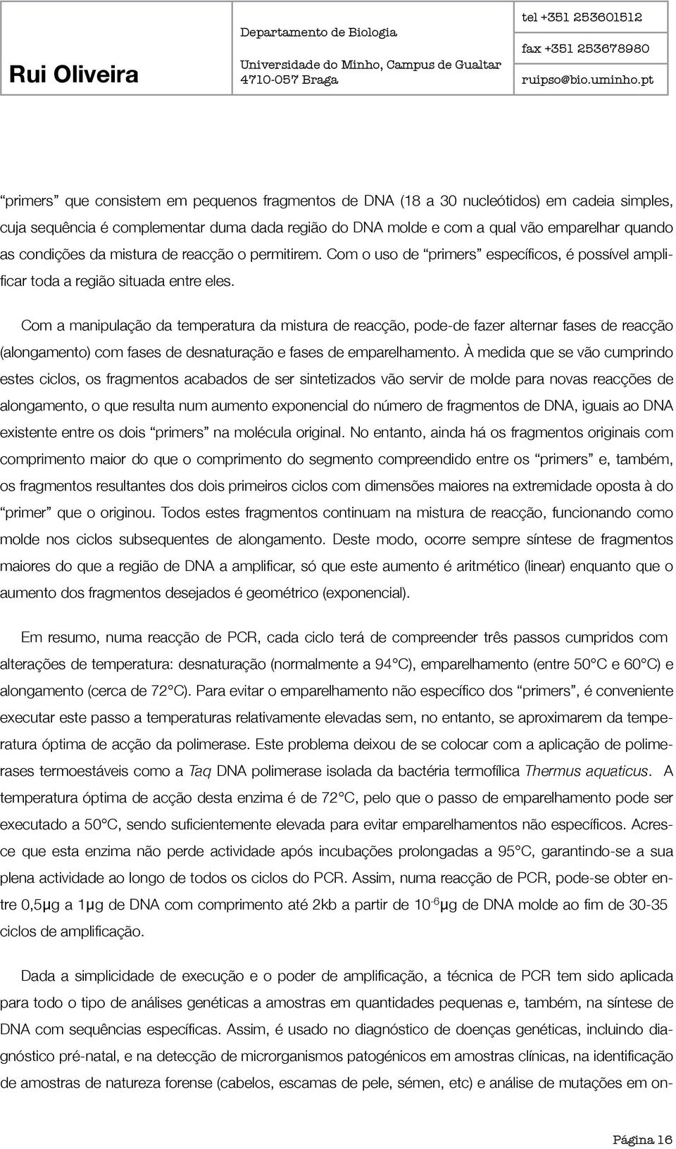 Com a manipulação da temperatura da mistura de reacção, pode-de fazer alternar fases de reacção (alongamento) com fases de desnaturação e fases de emparelhamento.