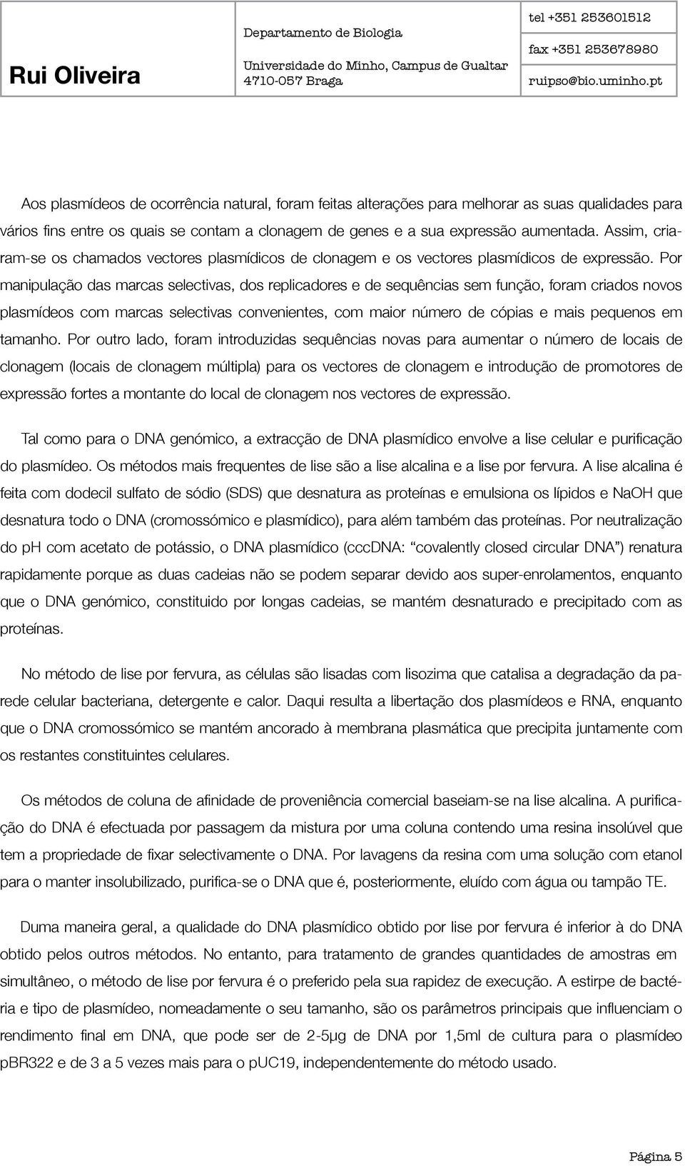 Por manipulação das marcas selectivas, dos replicadores e de sequências sem função, foram criados novos plasmídeos com marcas selectivas convenientes, com maior número de cópias e mais pequenos em