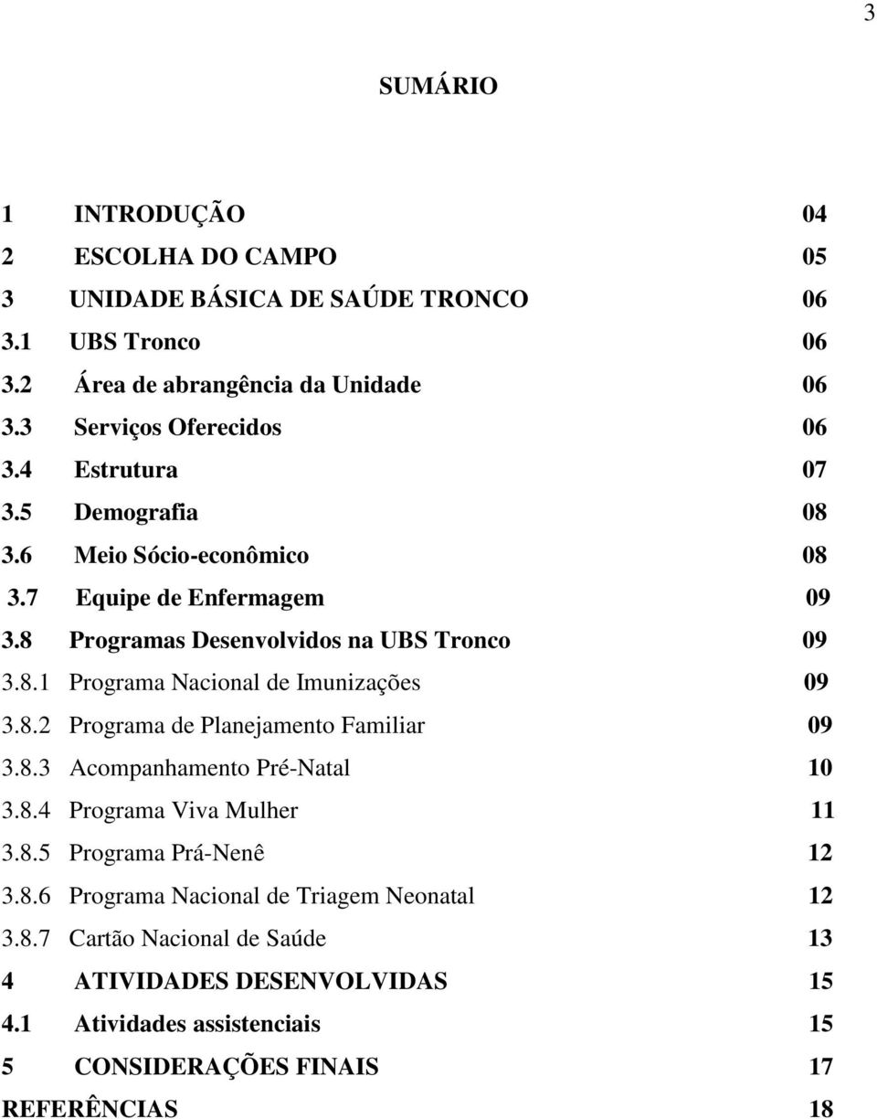 8.2 Programa de Planejamento Familiar 09 3.8.3 Acompanhamento Pré-Natal 10 3.8.4 Programa Viva Mulher 11 3.8.5 Programa Prá-Nenê 12 3.8.6 Programa Nacional de Triagem Neonatal 12 3.