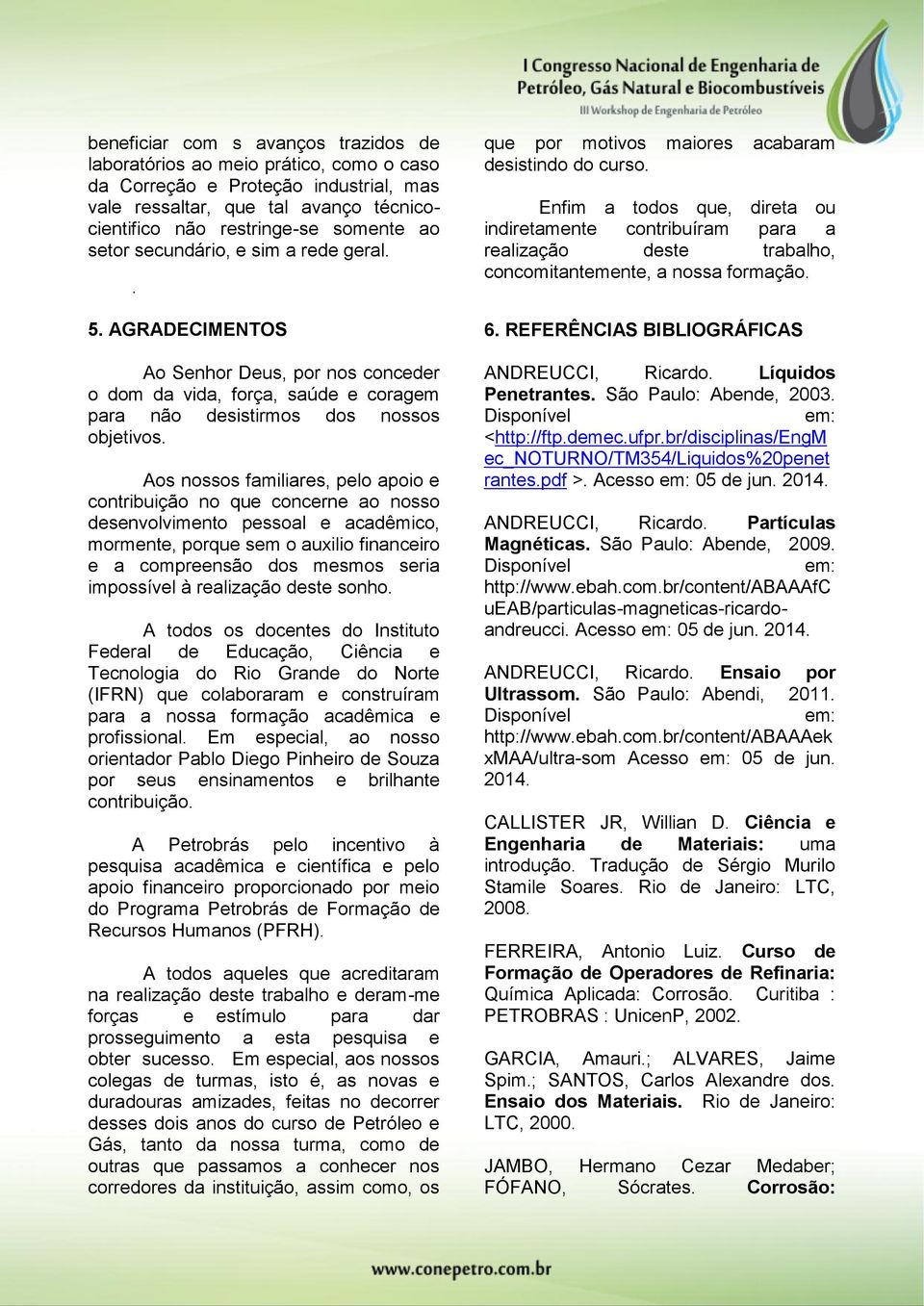 Aos nossos familiares, pelo apoio e contribuição no que concerne ao nosso desenvolvimento pessoal e acadêmico, mormente, porque sem o auxilio financeiro e a compreensão dos mesmos seria impossível à