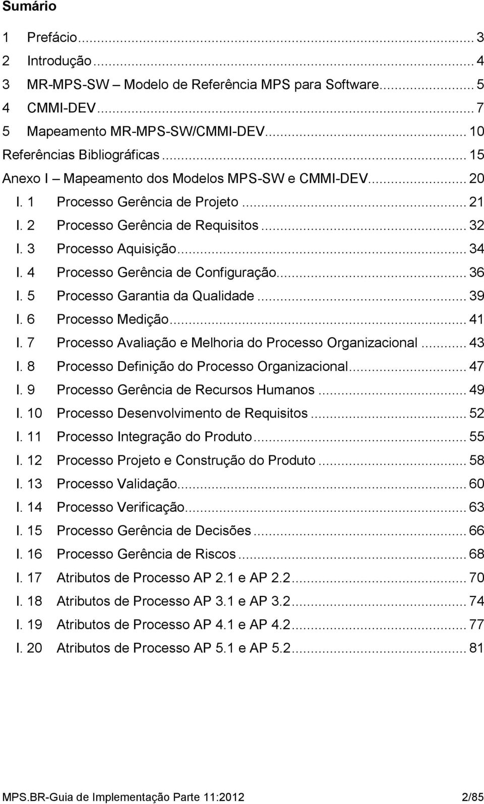 4 Processo Gerência de Configuração... 36 I. 5 Processo Garantia da Qualidade... 39 I. 6 Processo Medição... 41 I. 7 Processo Avaliação e Melhoria do Processo Organizacional... 43 I.