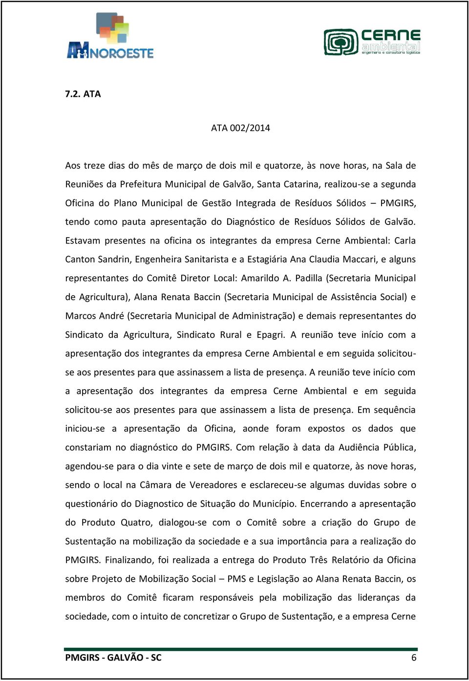 Estavam presentes na oficina os integrantes da empresa Cerne Ambiental: Carla Canton Sandrin, Engenheira Sanitarista e a Estagiária Ana Claudia Maccari, e alguns representantes do Comitê Diretor