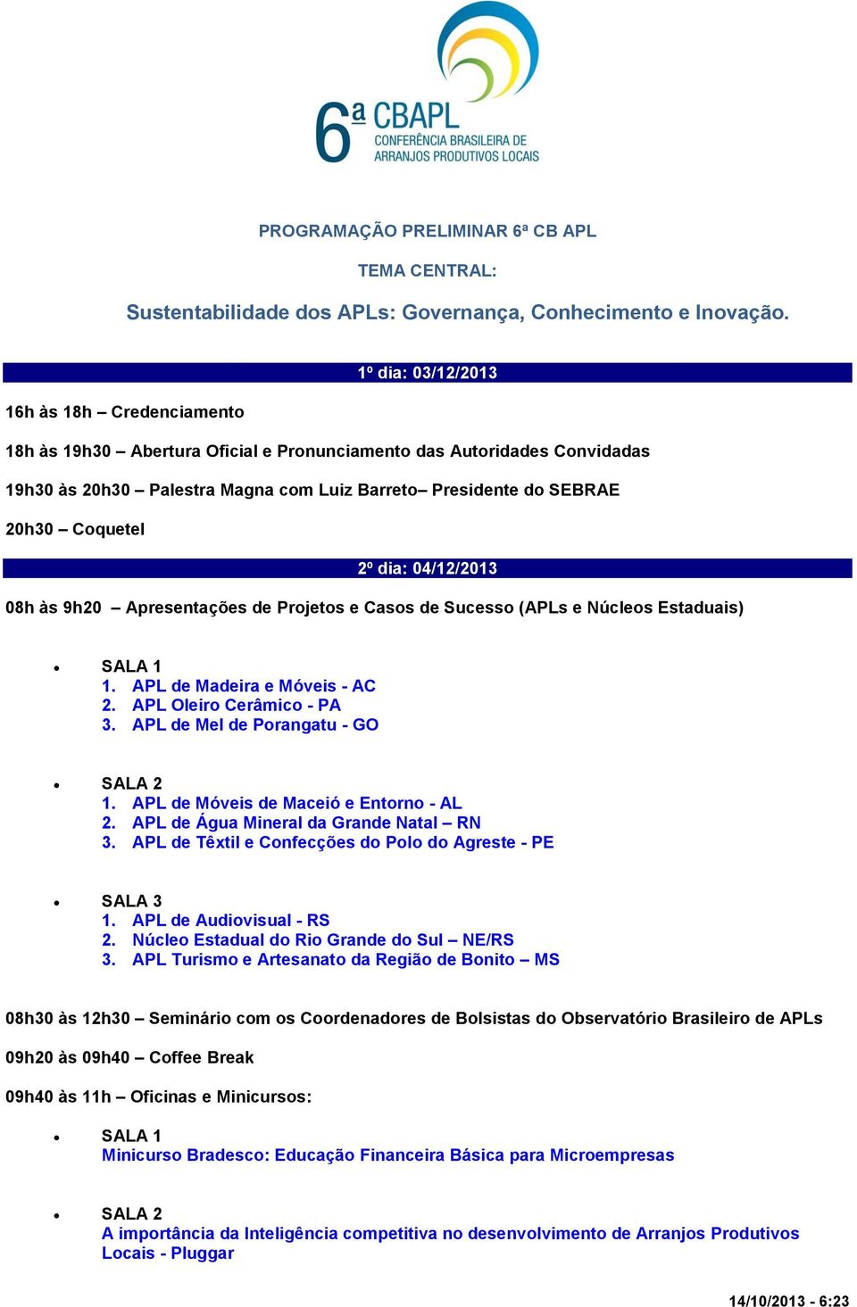 Coquetel 2º dia: 04/12/2013 08h às 9h20 Apresentações de Projetos e Casos de Sucesso (APLs e Núcleos Estaduais) 1. APL de Madeira e Móveis - AC 2. APL Oleiro Cerâmico - PA 3.