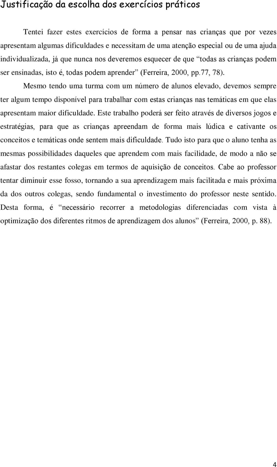 Mesmo tendo uma turma com um número de alunos elevado, devemos sempre ter algum tempo disponível para trabalhar com estas crianças nas temáticas em que elas apresentam maior dificuldade.