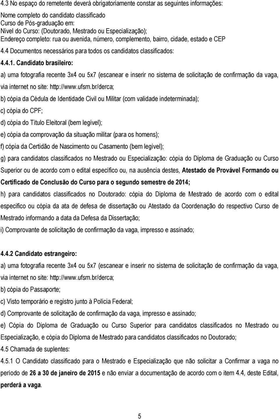 Candidato brasileiro: a) uma fotografia recente 3x4 ou 5x7 (escanear e inserir no sistema de solicitação de confirmação da vaga, via internet no site: http://www.ufsm.
