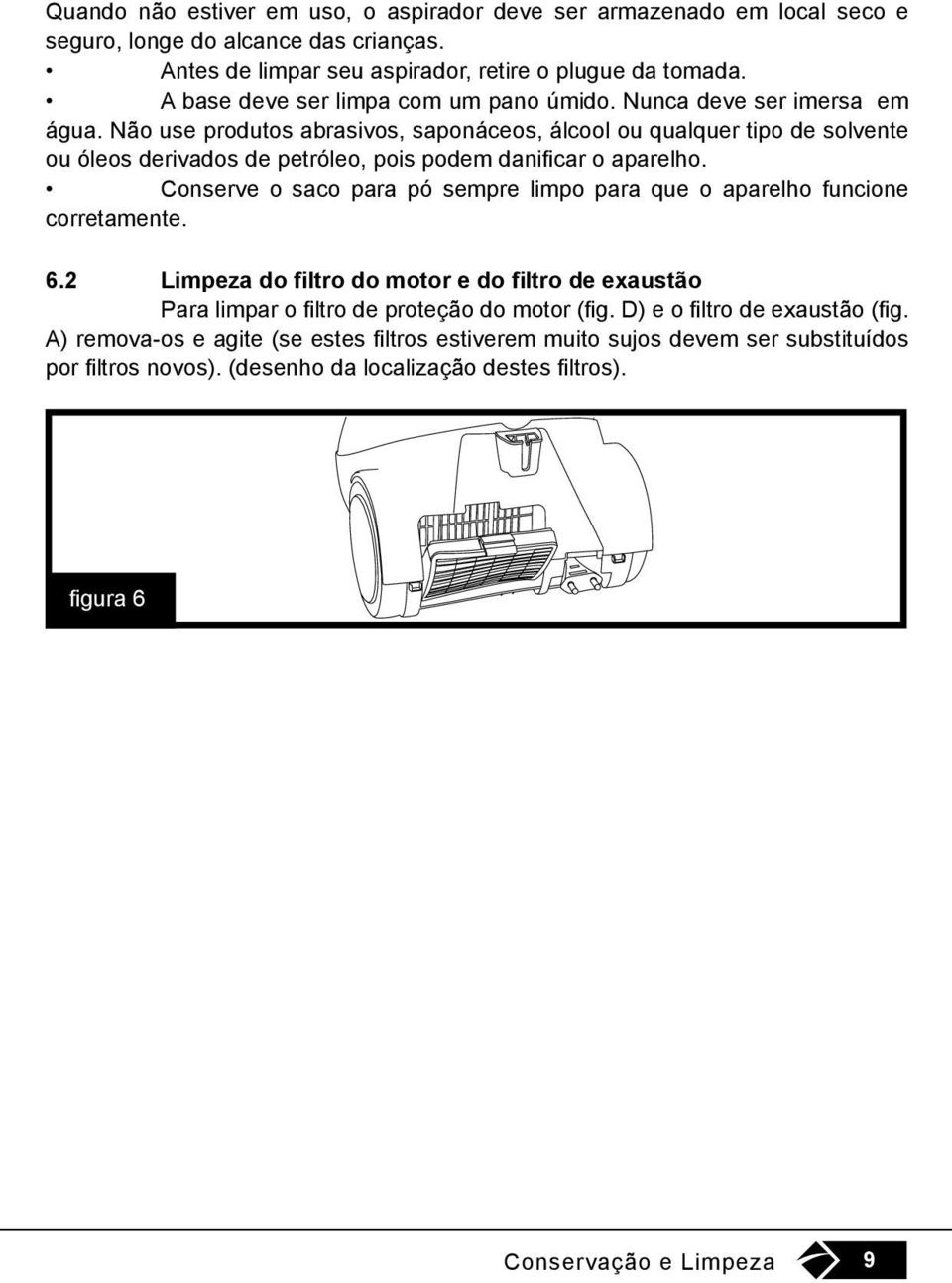 Não use produtos abrasivos, saponáceos, álcool ou qualquer tipo de solvente ou óleos derivados de petróleo, pois podem danificar o aparelho.