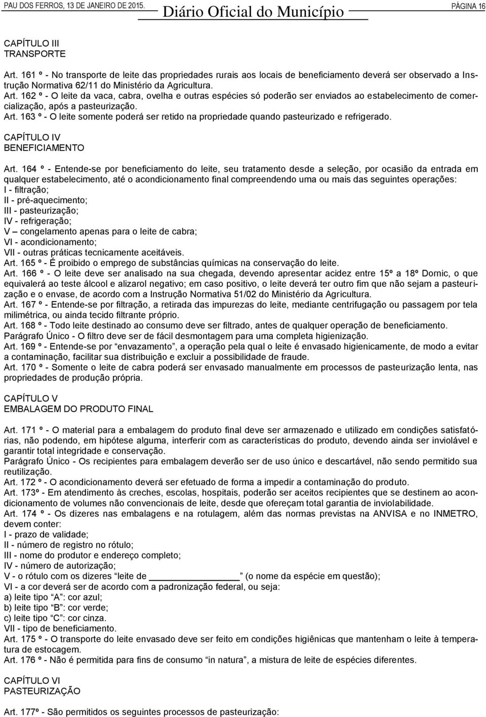 162 º - O leite da vaca, cabra, ovelha e outras espécies só poderão ser enviados ao estabelecimento de comercialização, após a pasteurização. Art.