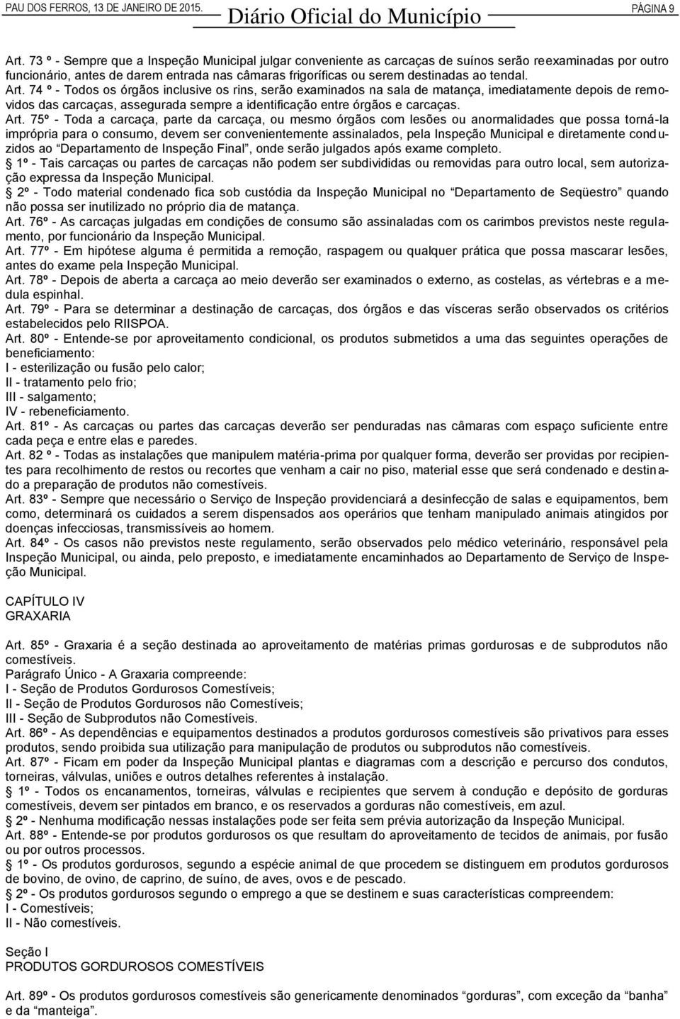 Art. 74 º - Todos os órgãos inclusive os rins, serão examinados na sala de matança, imediatamente depois de removidos das carcaças, assegurada sempre a identificação entre órgãos e carcaças. Art.