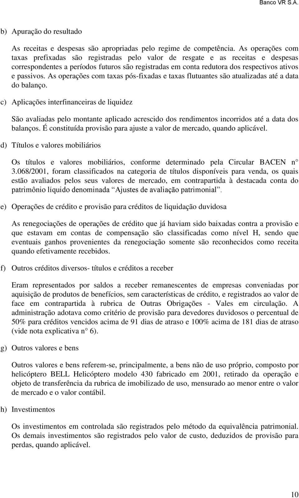 As operações com taxas pós-fixadas e taxas flutuantes são atualizadas até a data do balanço.