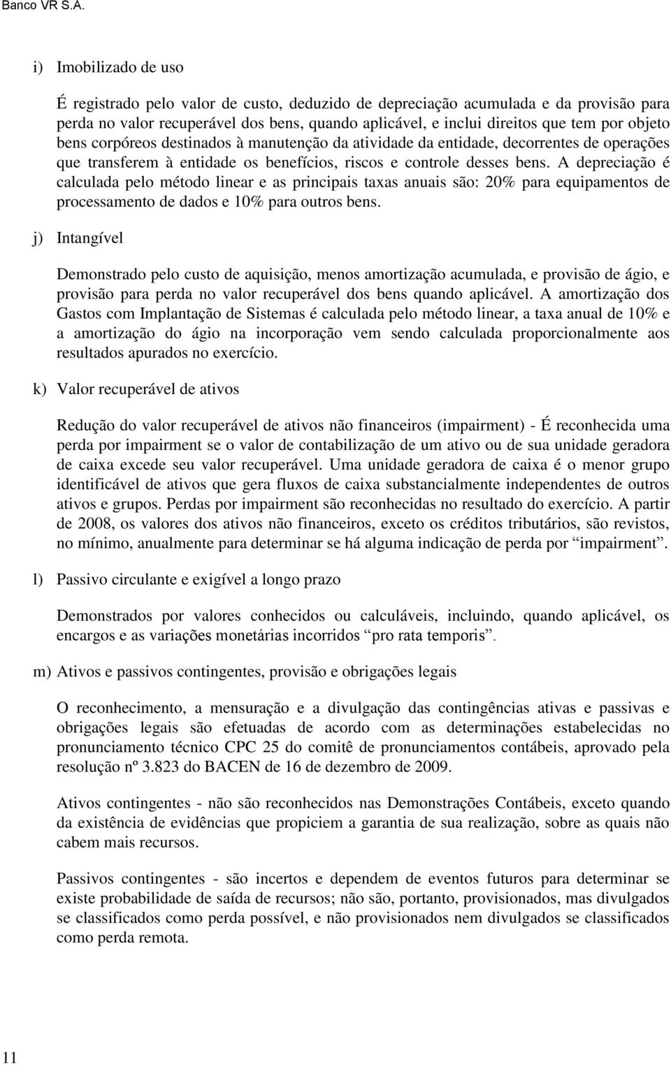 A depreciação é calculada pelo método linear e as principais taxas anuais são: 20% para equipamentos de processamento de dados e 10% para outros bens.