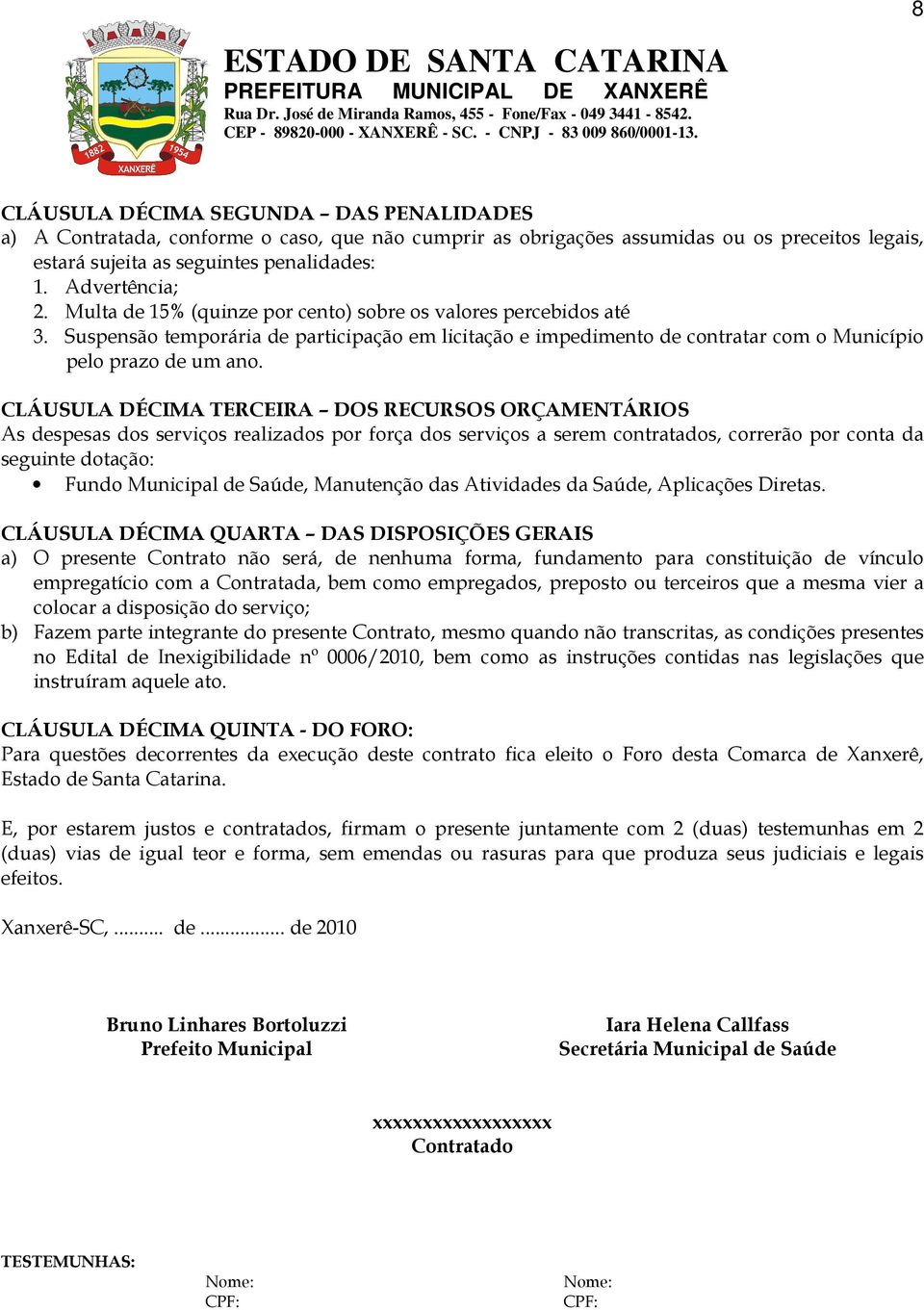 CLÁUSULA DÉCIMA TERCEIRA DOS RECURSOS ORÇAMENTÁRIOS As despesas dos serviços realizados por força dos serviços a serem contratados, correrão por conta da seguinte dotação: Fundo Municipal de Saúde,