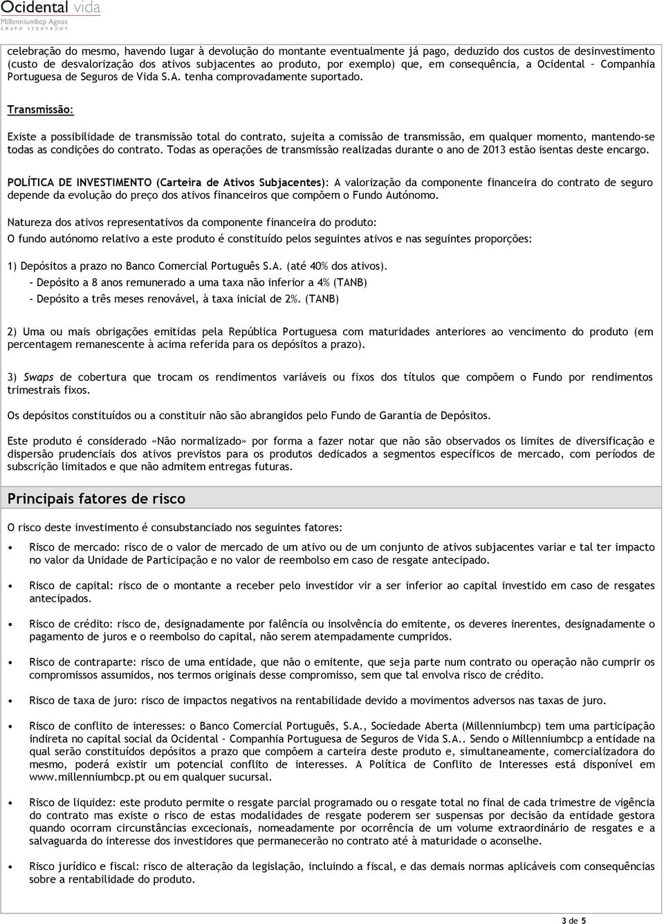 Transmissão: Existe a possibilidade de transmissão total do contrato, sujeita a comissão de transmissão, em qualquer momento, mantendo-se todas as condições do contrato.