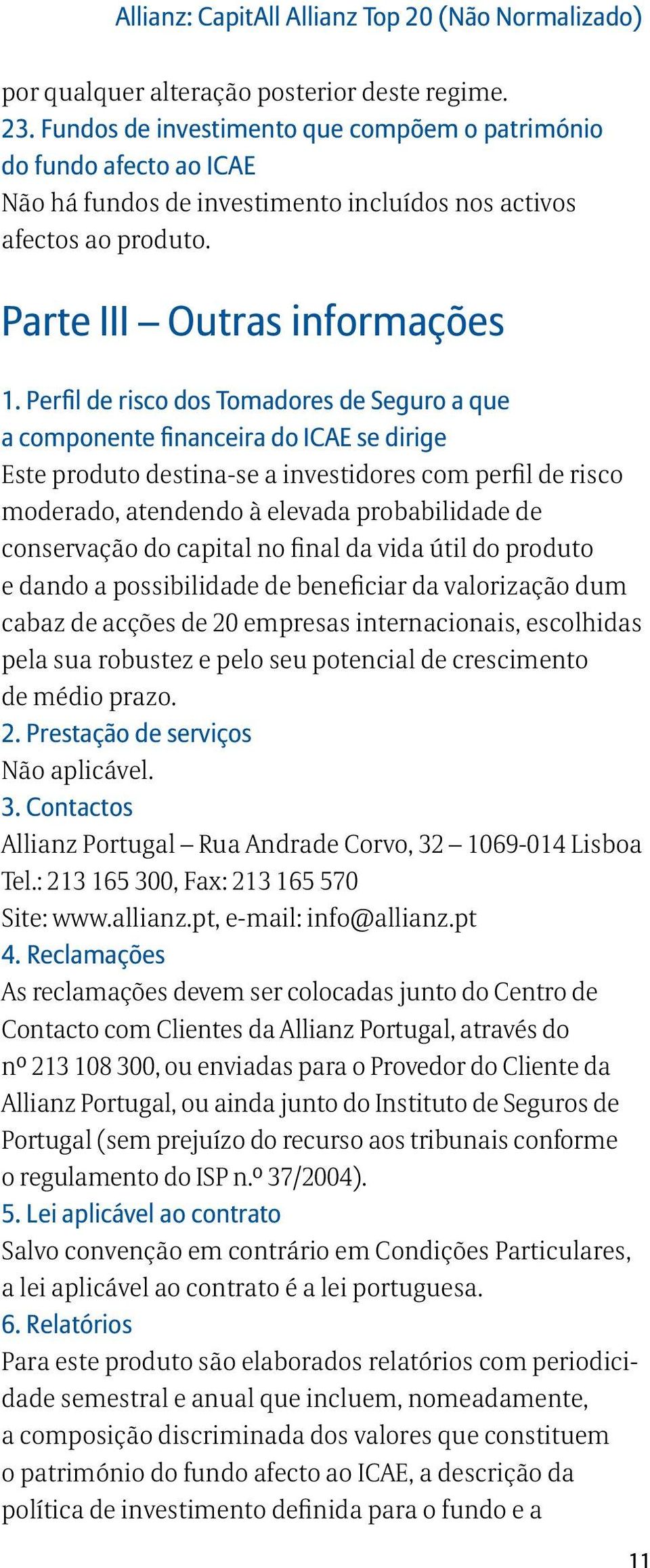 Perfil de risco dos Tomadores de Seguro a que a componente financeira do ICAE se dirige Este produto destina-se a investidores com perfil de risco moderado, atendendo à elevada probabilidade de