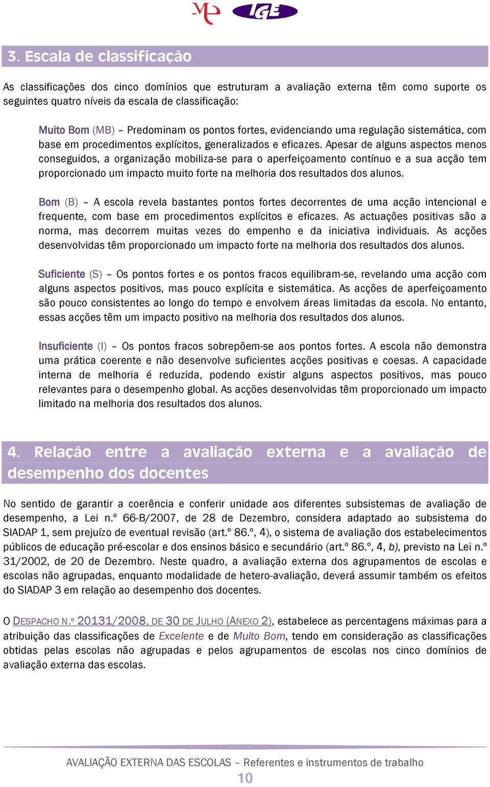 Apesar de alguns aspectos menos conseguidos, a organização mobiliza-se para o aperfeiçoamento contínuo e a sua acção tem proporcionado um impacto muito forte na melhoria dos resultados dos alunos.