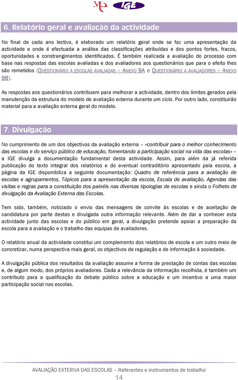 É também realizada a avaliação do processo com base nas respostas das escolas avaliadas e dos avaliadores aos questionários que para o efeito lhes são remetidos (QUESTIONÁRIO A ESCOLAS AVALIADAS