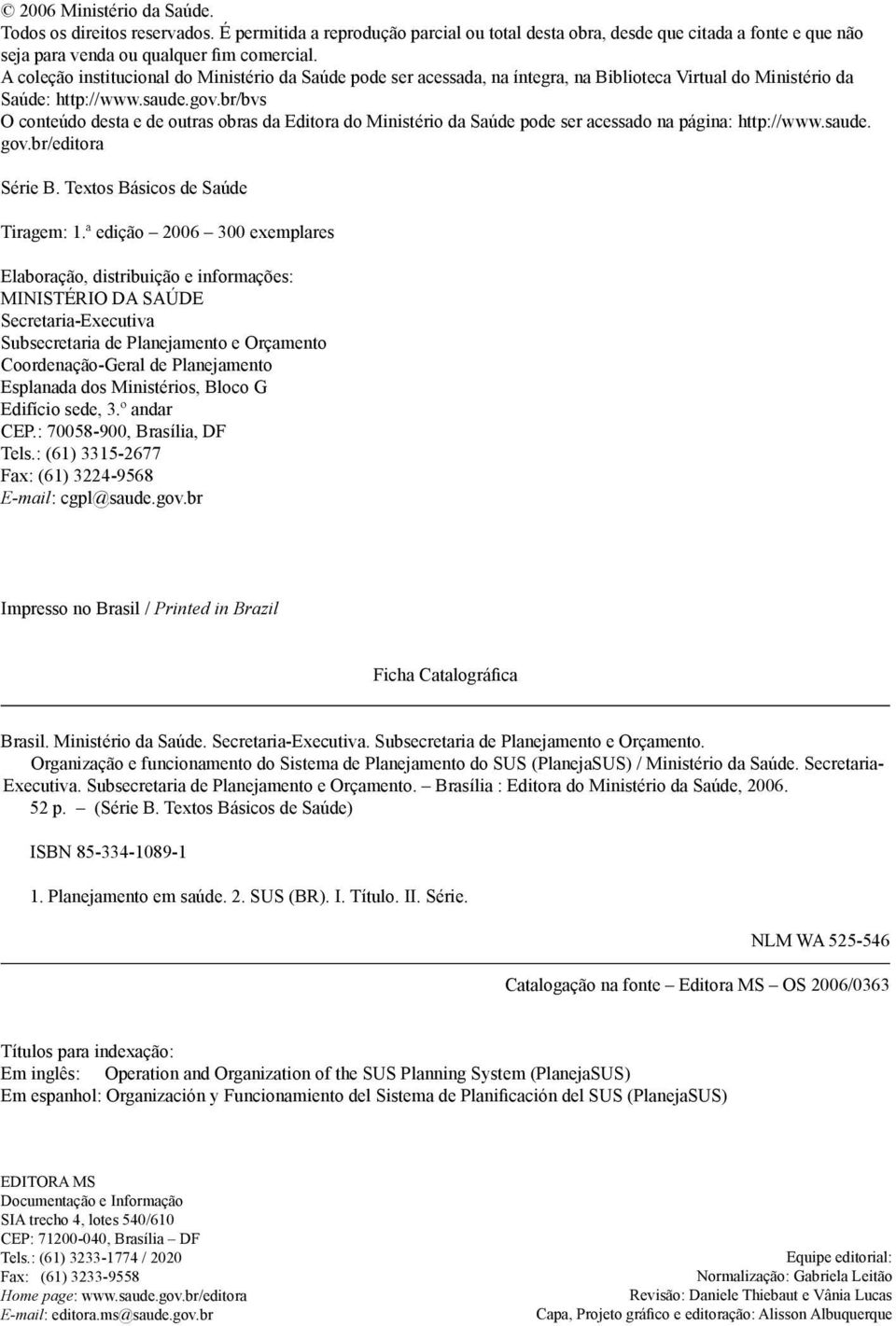 br/bvs O conteúdo desta e de outras obras da Editora do Ministério da Saúde pode ser acessado na página: http://www.saude. gov.br/editora Série B. Textos Básicos de Saúde Tiragem: 1.