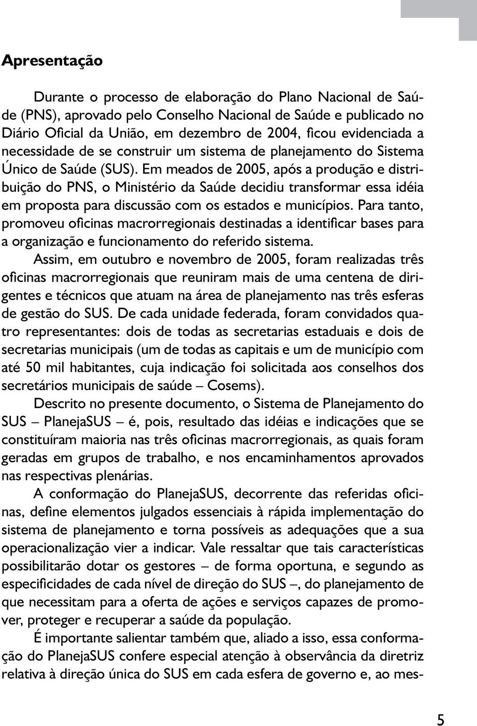 Em meados de 2005, após a produção e distribuição do PNS, o Ministério da Saúde decidiu transformar essa idéia em proposta para discussão com os estados e municípios.