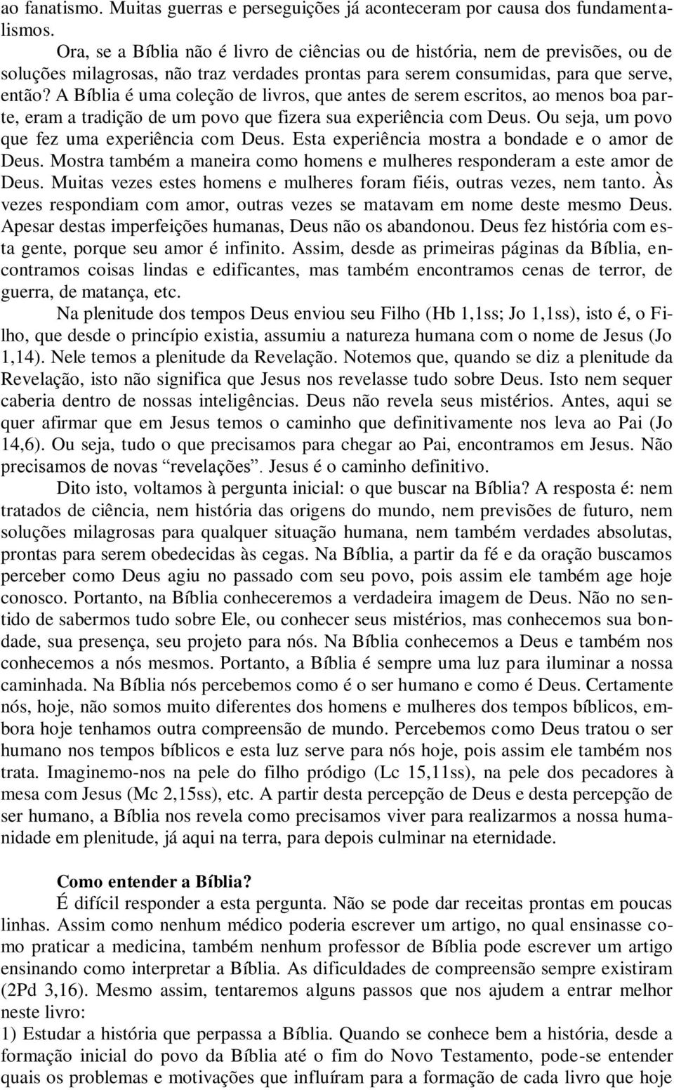 A Bíblia é uma coleção de livros, que antes de serem escritos, ao menos boa parte, eram a tradição de um povo que fizera sua experiência com Deus. Ou seja, um povo que fez uma experiência com Deus.