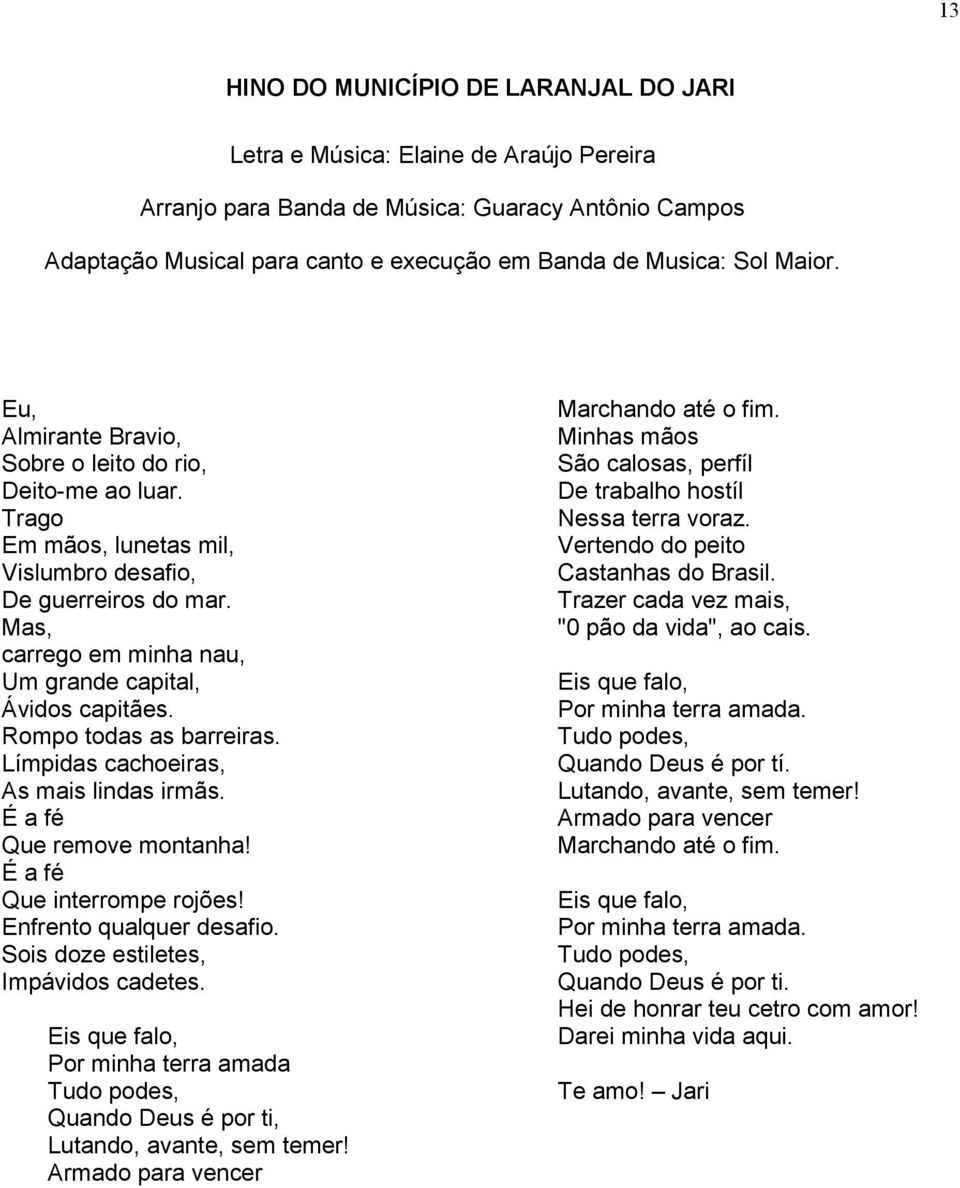 Rompo todas as barreiras. Límpidas cachoeiras, As mais lindas irmãs. É a fé Que remove montanha! É a fé Que interrompe rojões! Enfrento qualquer desafio. Sois doze estiletes, Impávidos cadetes.