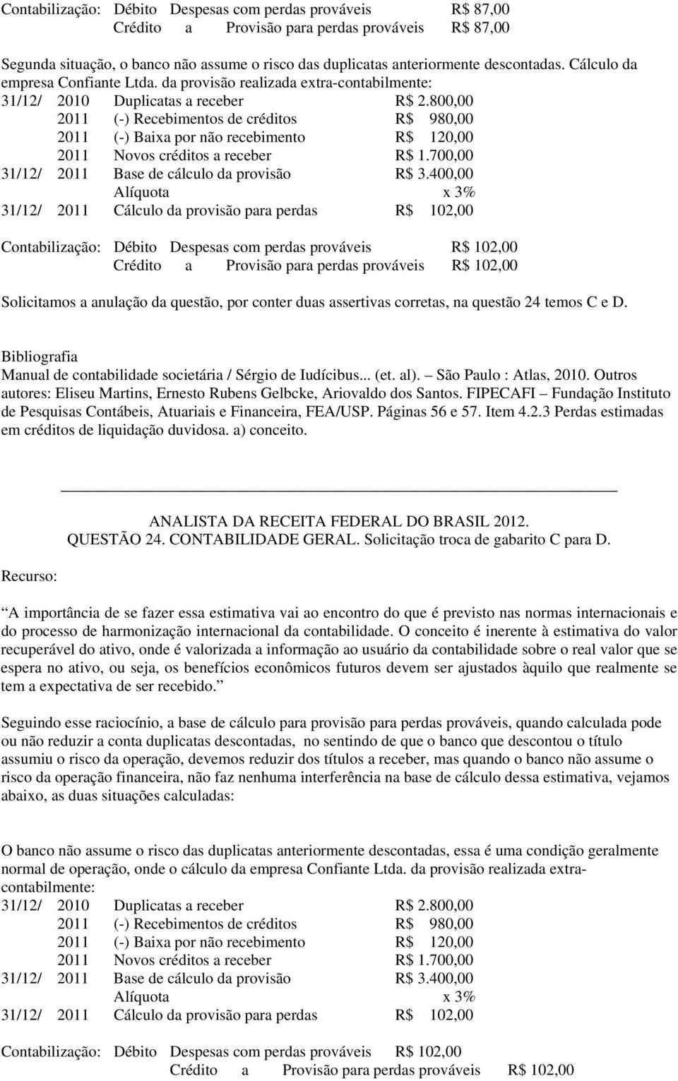 400,00 31/12/ 2011 Cálculo da provisão para perdas R$ 102,00 Contabilização: Débito Despesas com perdas prováveis R$ 102,00 Crédito a Provisão para perdas prováveis R$ 102,00 Solicitamos a anulação