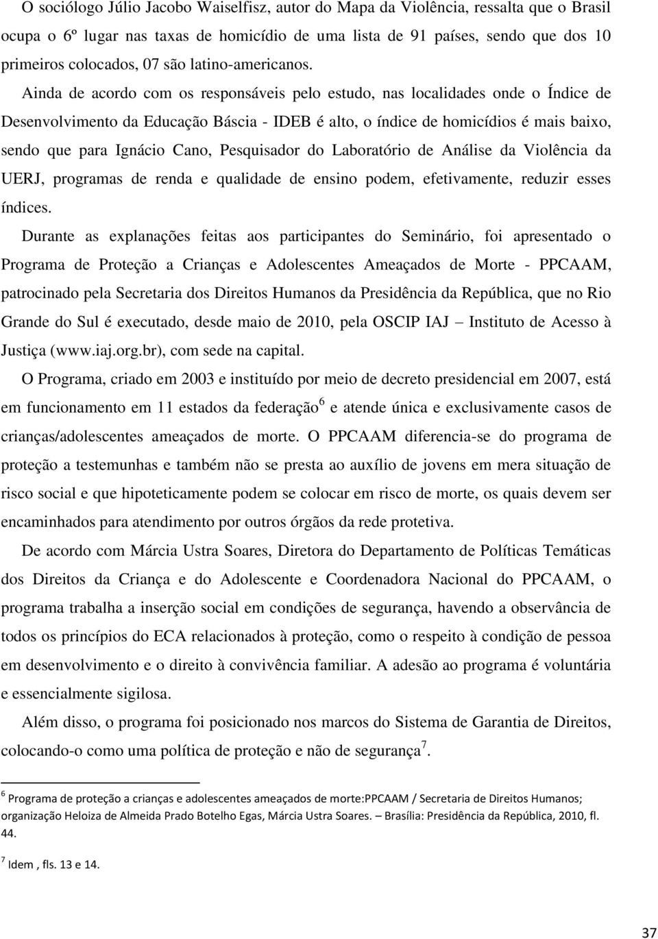 Ainda de acordo com os responsáveis pelo estudo, nas localidades onde o Índice de Desenvolvimento da Educação Báscia - IDEB é alto, o índice de homicídios é mais baixo, sendo que para Ignácio Cano,