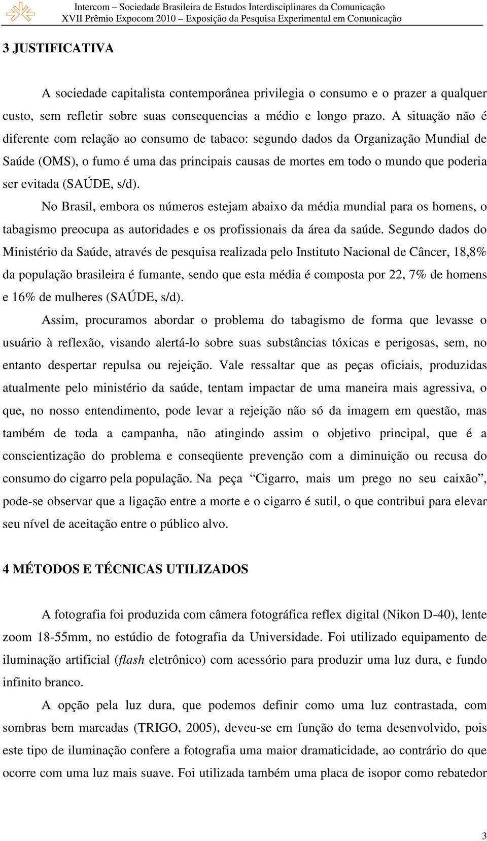 A situação não é diferente com relação ao consumo de tabaco: segundo dados da Organização Mundial de Saúde (OMS), o fumo é uma das principais causas de mortes em todo o mundo que poderia ser evitada