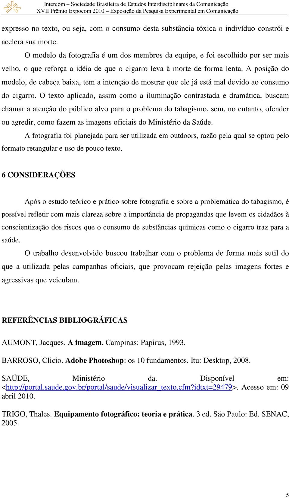 A posição do modelo, de cabeça baixa, tem a intenção de mostrar que ele já está mal devido ao consumo do cigarro.