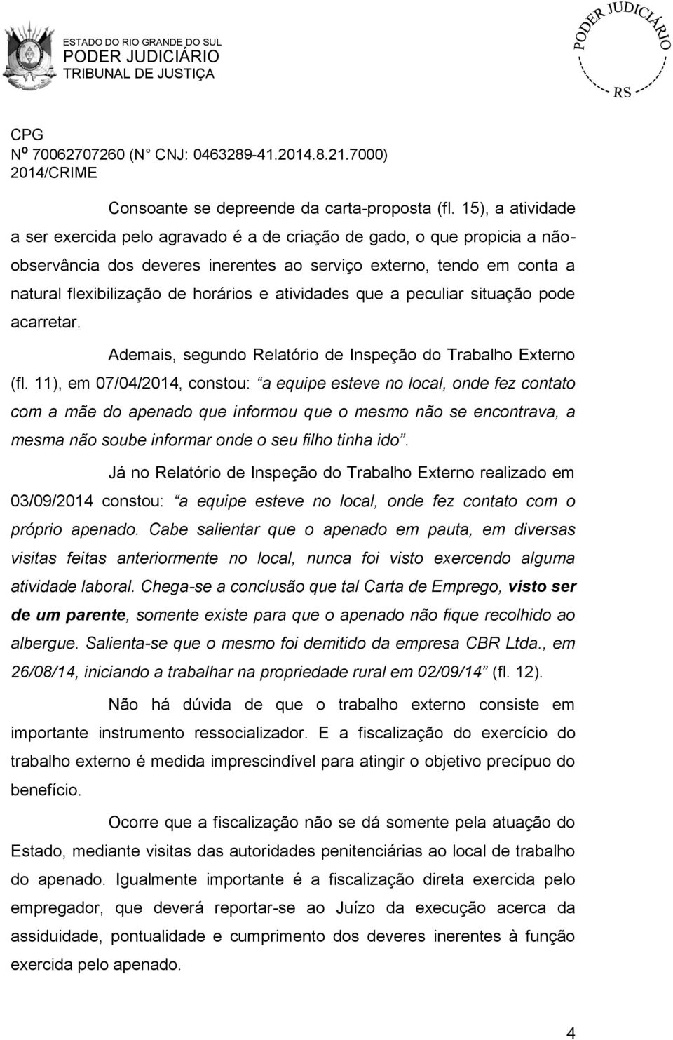 atividades que a peculiar situação pode acarretar. Ademais, segundo Relatório de Inspeção do Trabalho Externo (fl.