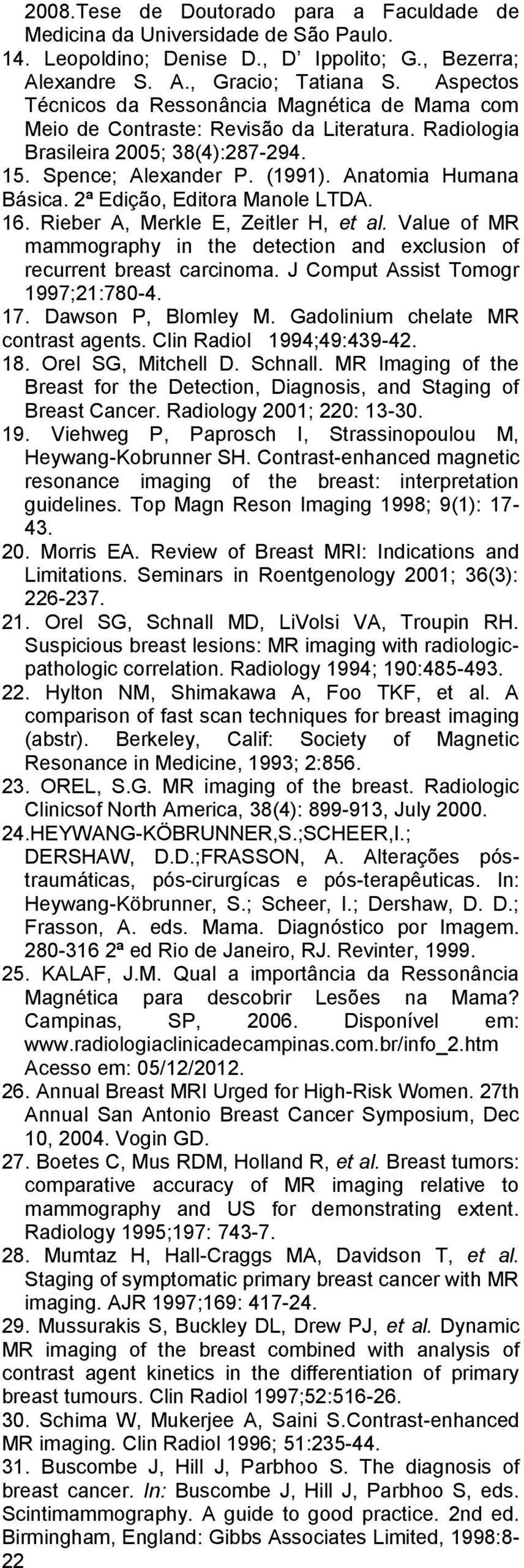 2ª Edição, Editora Manole LTDA. 16. Rieber A, Merkle E, Zeitler H, et al. Value of MR mammography in the detection and exclusion of recurrent breast carcinoma. J Comput Assist Tomogr 1997;21:780-4.