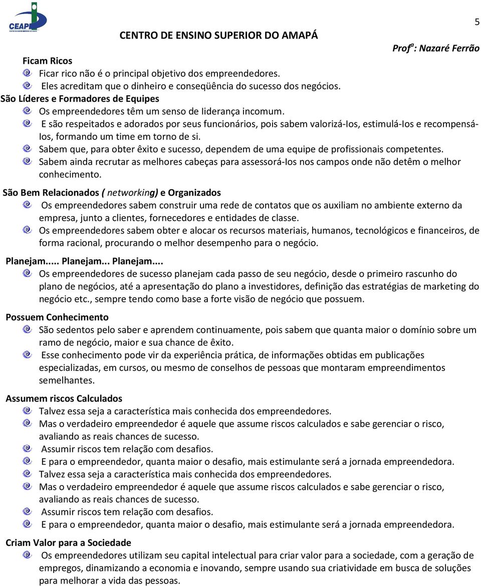 E são respeitados e adorados por seus funcionários, pois sabem valorizá-ios, estimulá-ios e recompensá- Ios, formando um time em torno de si.