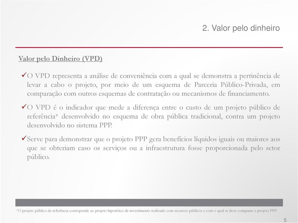 O VPD é o indicador que mede a diferença entre o custo de um projeto público de referência* desenvolvido no esquema de obra pública tradicional, contra um projeto desenvolvido no sistema PPP.
