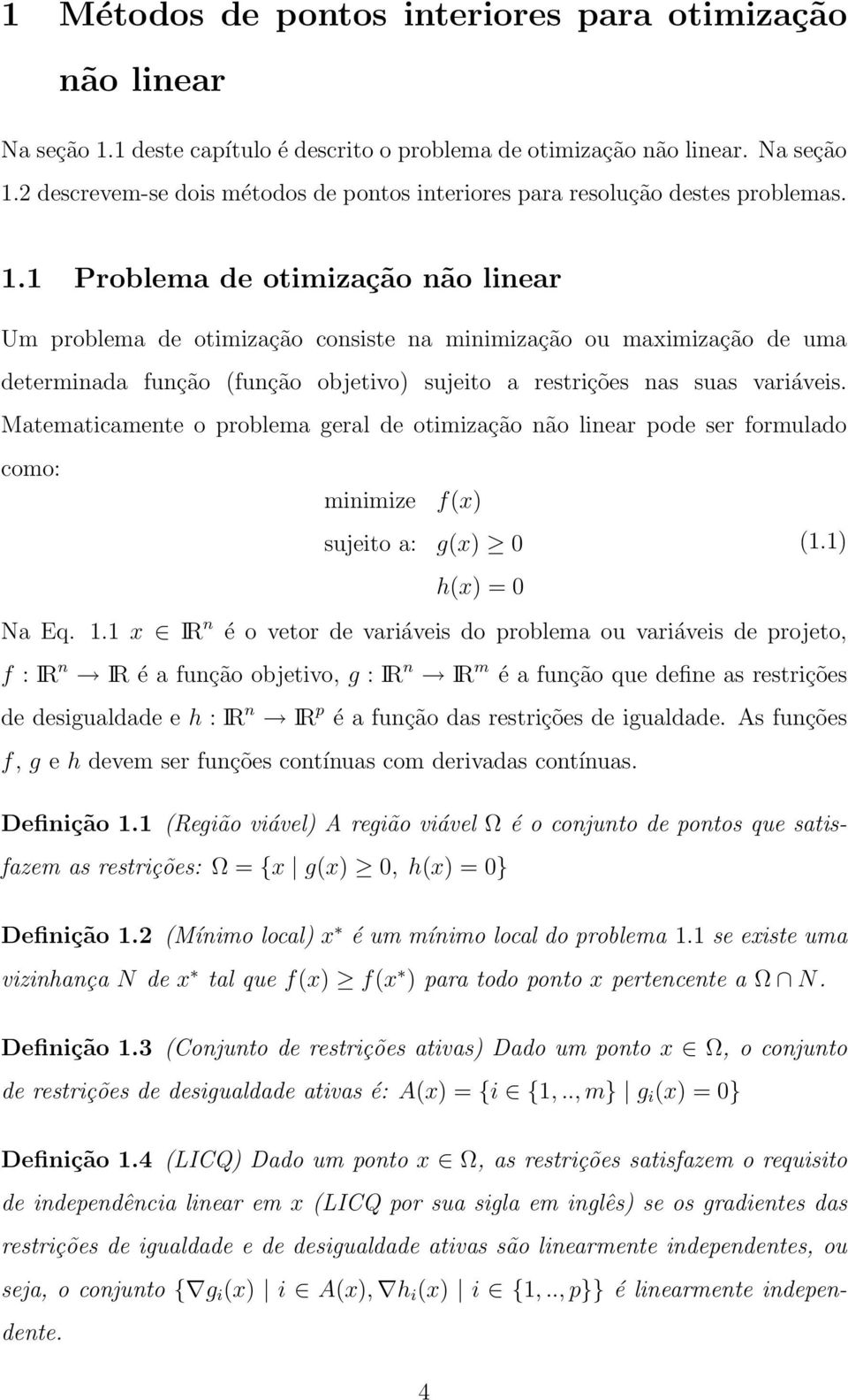 Matematicamente o problema geral de otimização não linear pode ser formulado como: minimize f(x) sujeito a: g(x) 0 (1.1) h(x) = 0 Na Eq. 1.