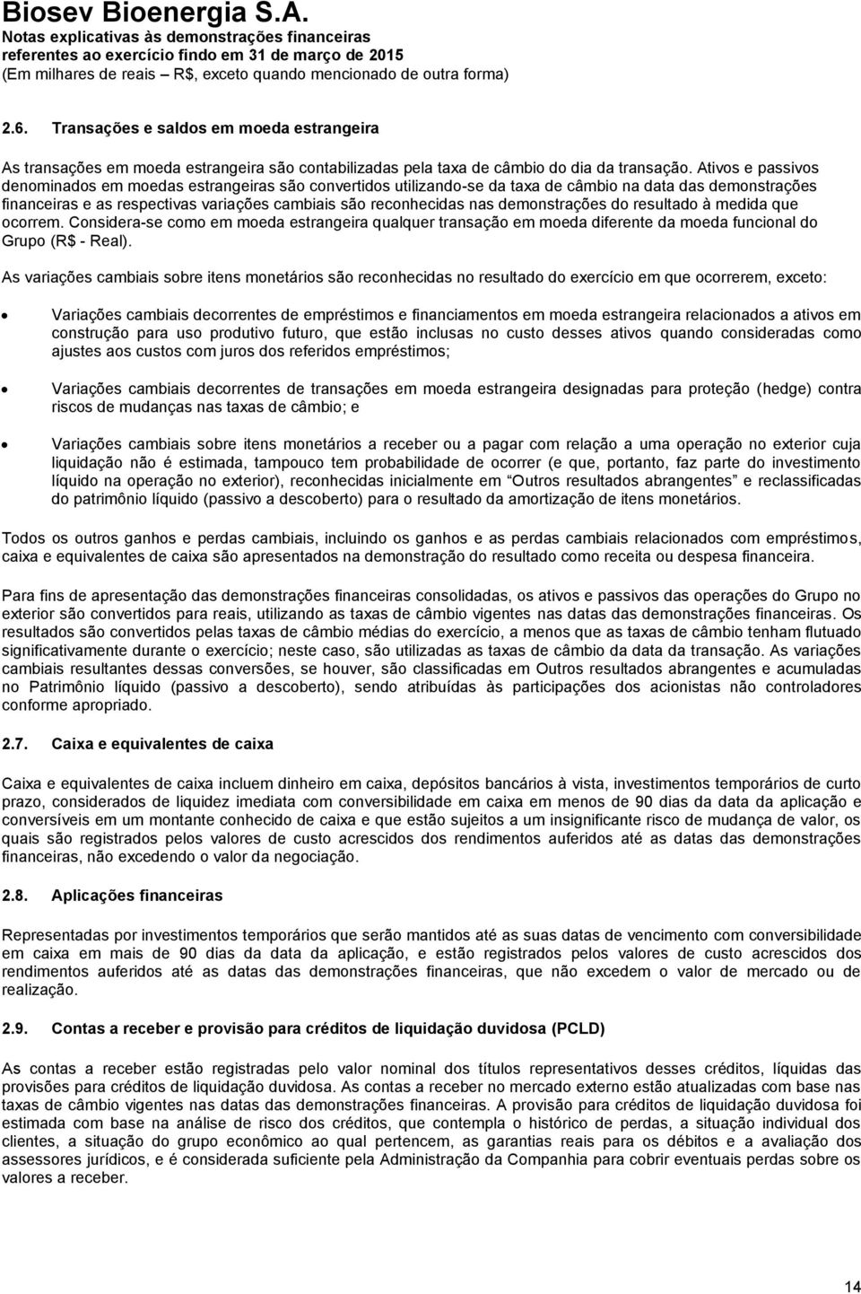 demonstrações do resultado à medida que ocorrem. Considera-se como em moeda estrangeira qualquer transação em moeda diferente da moeda funcional do Grupo (R$ - Real).