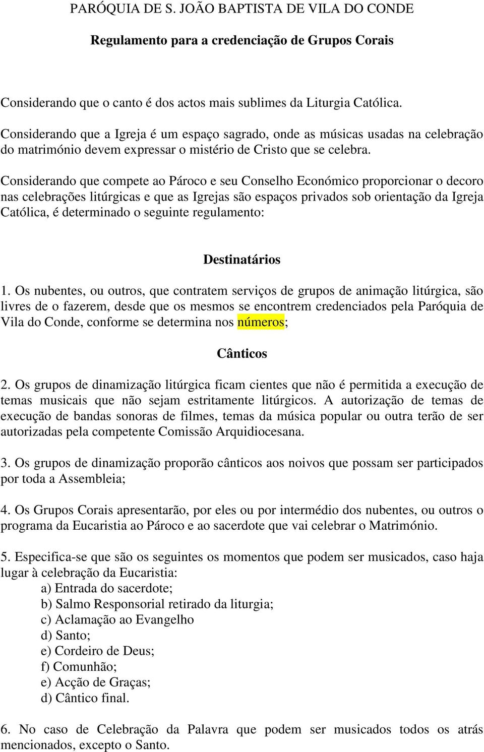 Considerando que compete ao Pároco e seu Conselho Económico proporcionar o decoro nas celebrações litúrgicas e que as Igrejas são espaços privados sob orientação da Igreja Católica, é determinado o