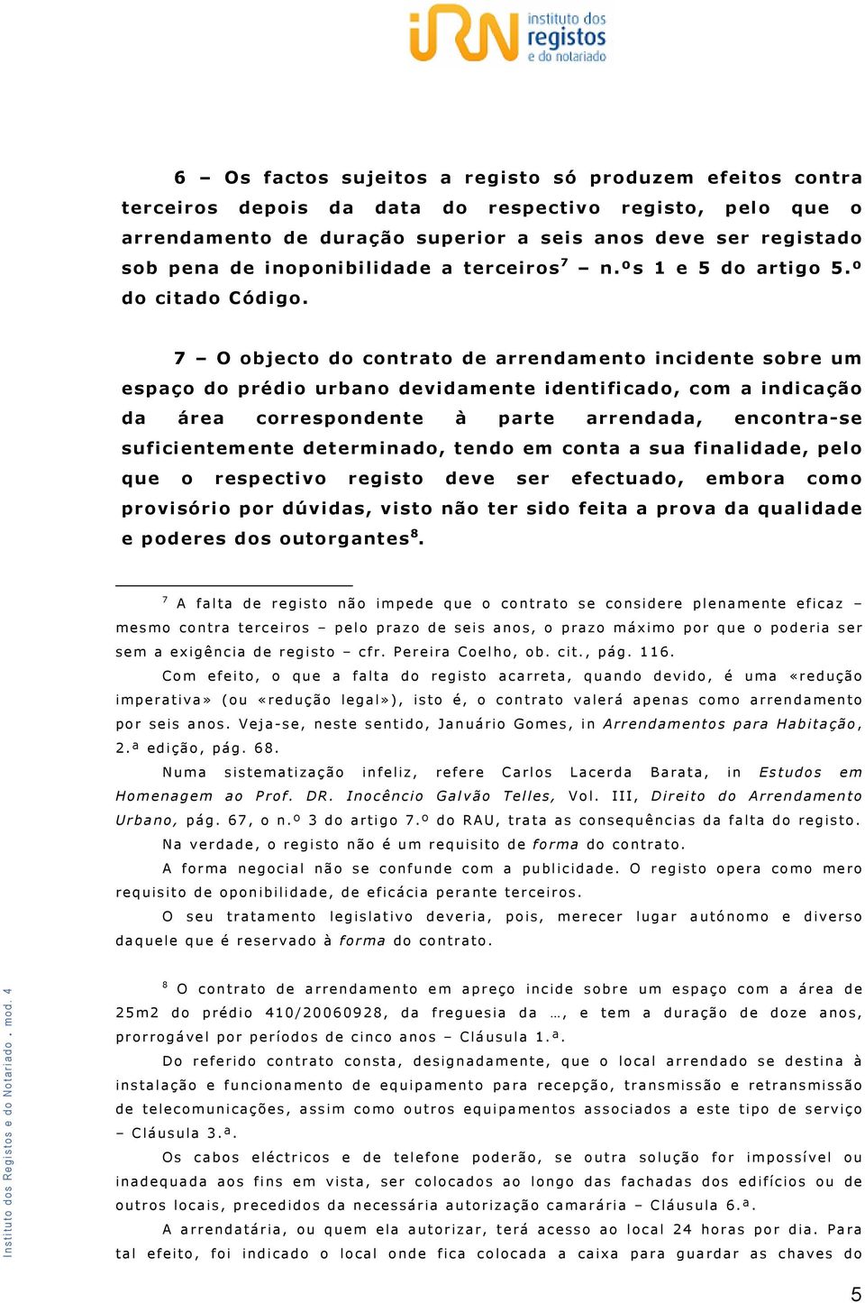 7 O objecto do contrato de arrendamento incidente sobre um espaço do prédio urbano devidamente identificado, com a indicação da área correspondente à parte arrendada, encontra-se suficientemente