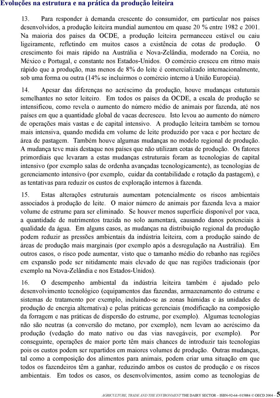 Na maioria dos países da OCDE, a produção leiteira permaneceu estável ou caiu ligeiramente, refletindo em muitos casos a existência de cotas de produção.