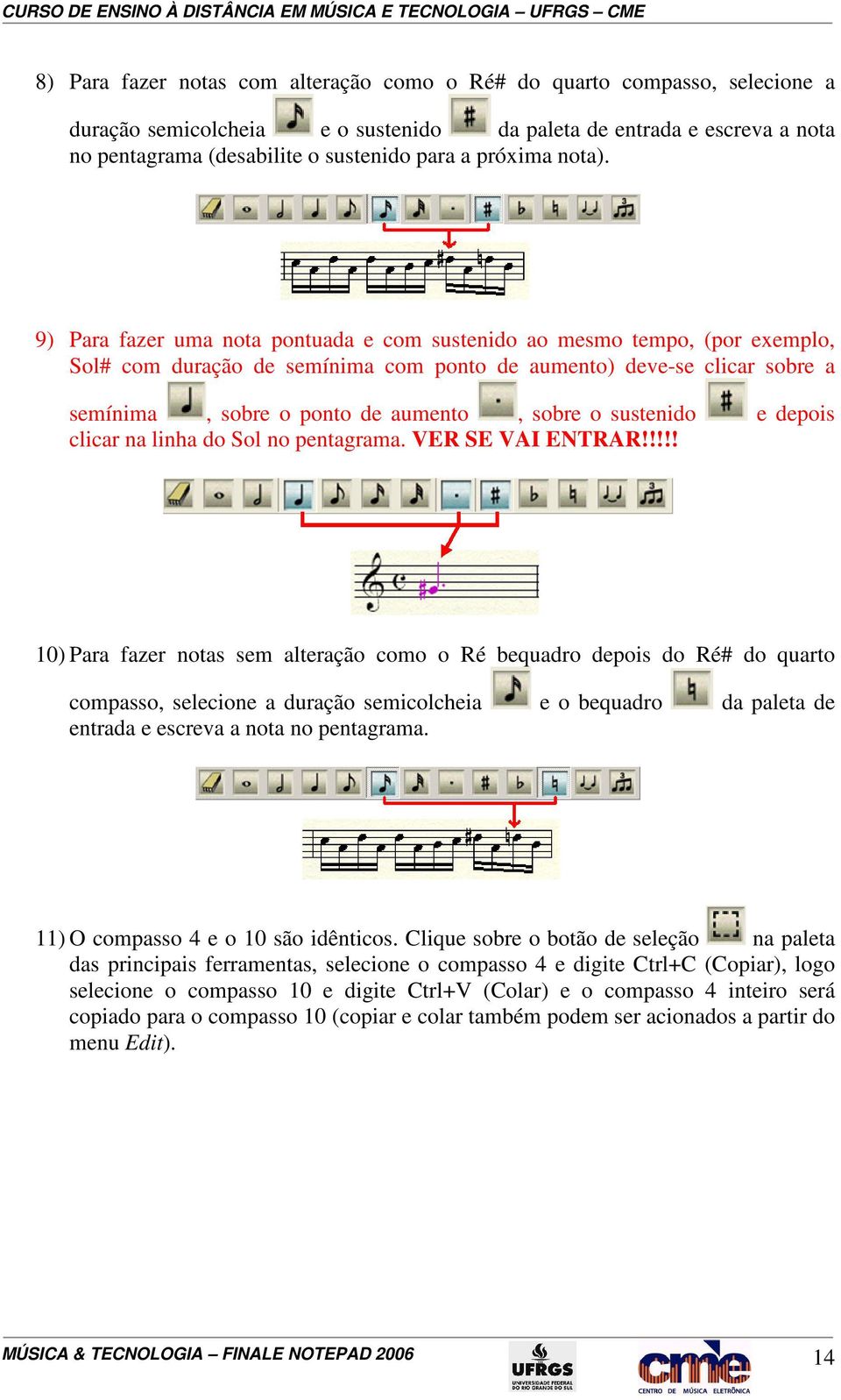 9) Para fazer uma nota pontuada e com sustenido ao mesmo tempo, (por exemplo, Sol# com duração de semínima com ponto de aumento) deve-se clicar sobre a semínima, sobre o ponto de aumento, sobre o