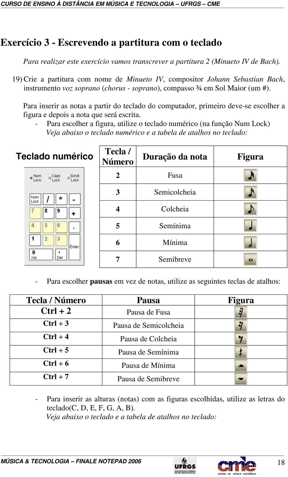 Para inserir as notas a partir do teclado do computador, primeiro deve-se escolher a figura e depois a nota que será escrita.