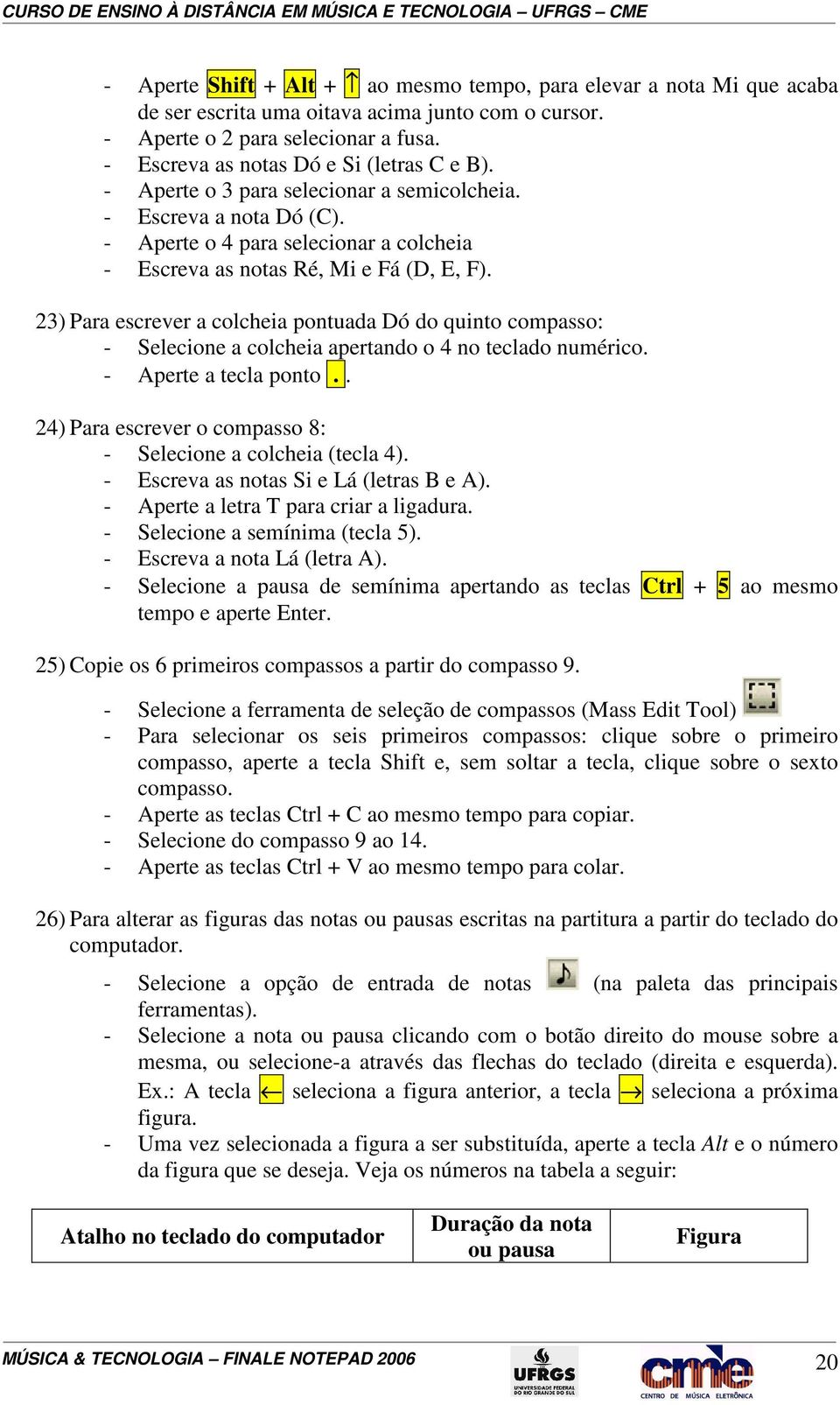 23) Para escrever a colcheia pontuada Dó do quinto compasso: - Selecione a colcheia apertando o 4 no teclado numérico. - Aperte a tecla ponto.