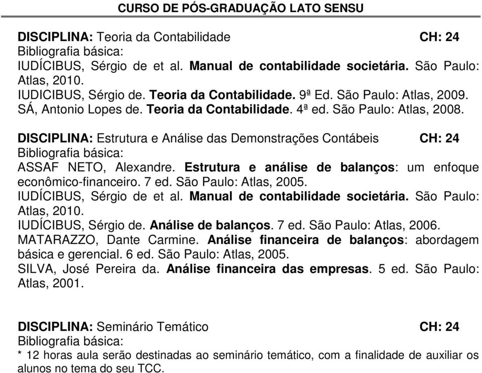 Estrutura e análise de balanços: um enfoque econômico-financeiro. 7 ed. São Paulo: Atlas, 2005. IUDÍCIBUS, Sérgio de et al. Manual de contabilidade societária. São Paulo: Atlas, 2010.