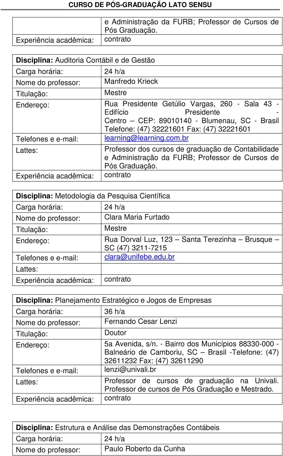 Presidente - Centro CEP: 89010140 - Blumenau, SC - Brasil Telefone: (47) 32221601 Fax: (47) 32221601 Telefones e e-mail: learning@learning.com.