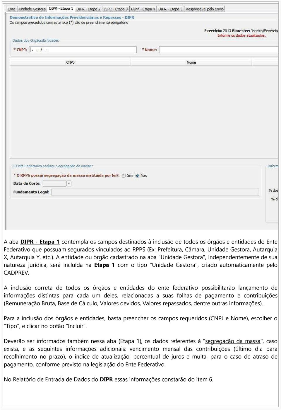 A entidade ou órgão cadastrado na aba "Unidade Gestora", independentemente de sua natureza jurídica, será incluída na Etapa 1 com o tipo "Unidade Gestora", criado automaticamente pelo CADPREV.