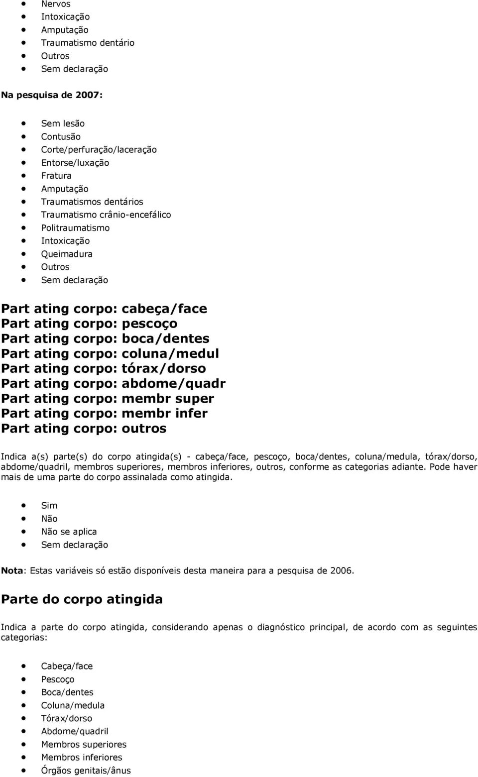 corpo: abdome/quadr Part ating corpo: membr super Part ating corpo: membr infer Part ating corpo: outros Indica a(s) parte(s) do corpo atingida(s) - cabeça/face, pescoço, boca/dentes, coluna/medula,