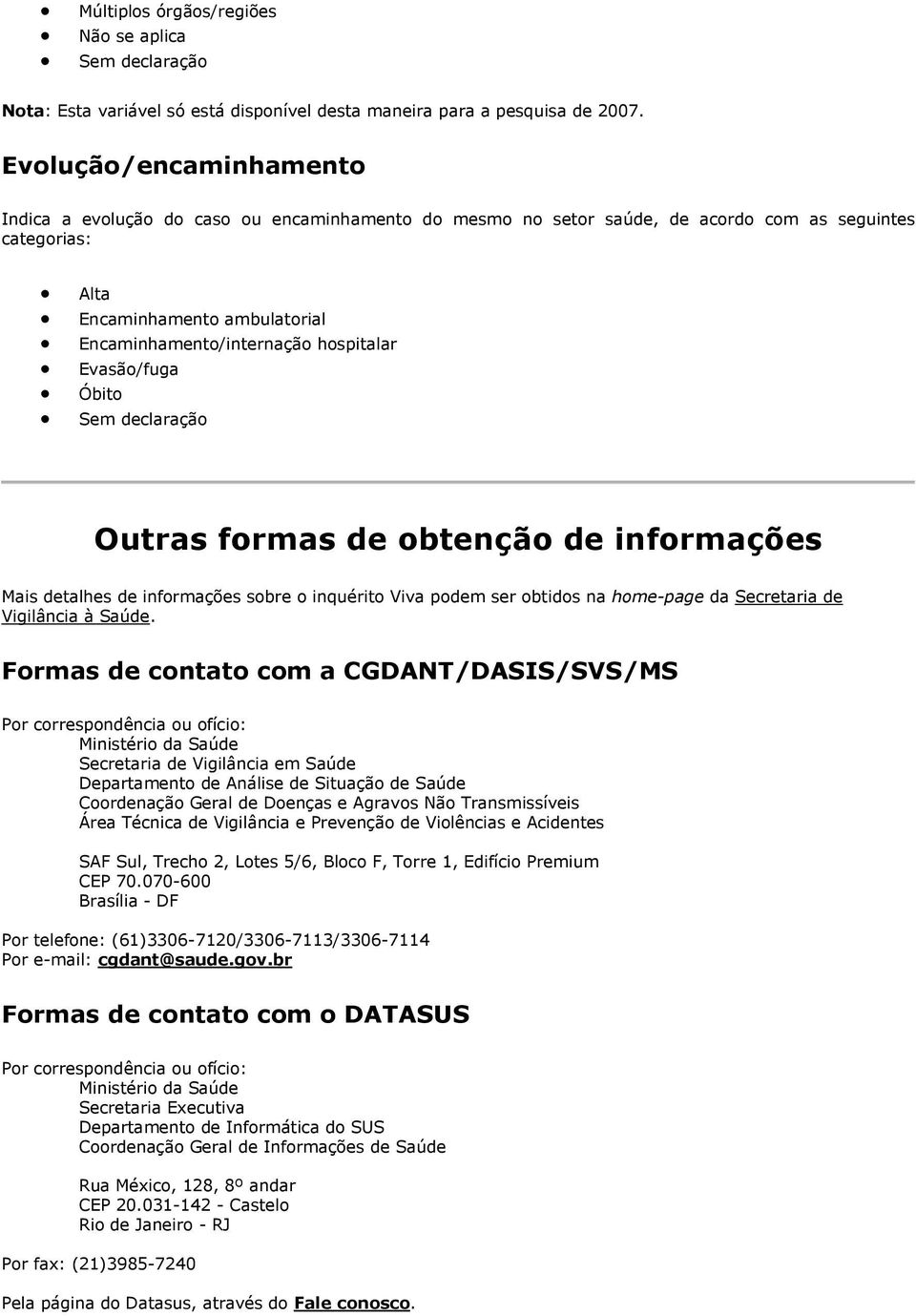 hospitalar Evasão/fuga Óbito Outras formas de obtenção de informações Mais detalhes de informações sobre o inquérito Viva podem ser obtidos na home-page da Secretaria de Vigilância à Saúde.