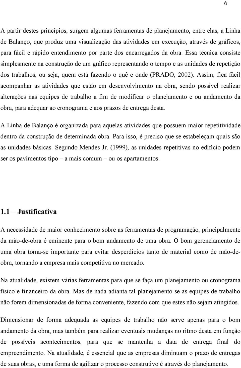 Essa técnica consiste simplesmente na construção de um gráfico representando o tempo e as unidades de repetição dos trabalhos, ou seja, quem está fazendo o quê e onde (PRADO, 2002).