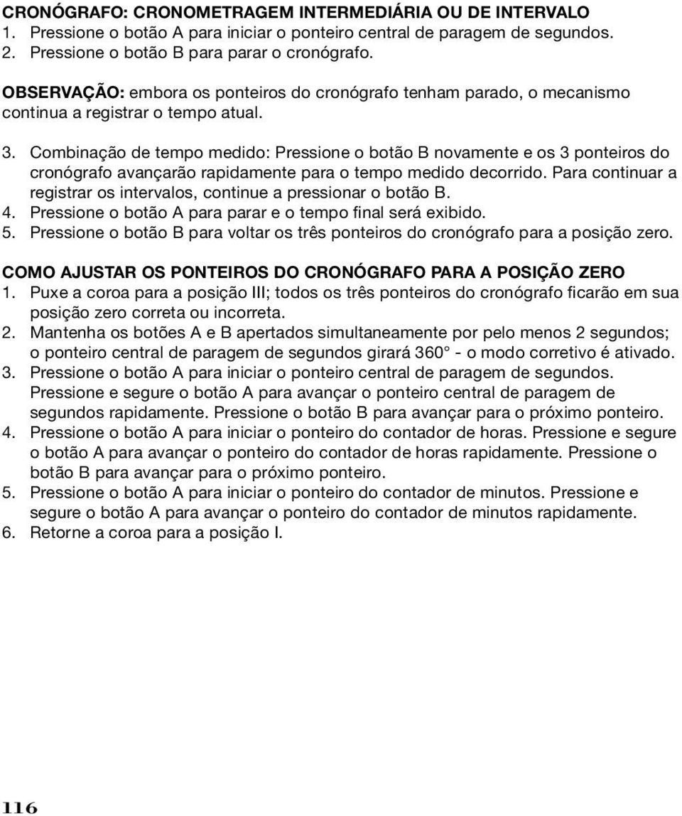 Combinação de tempo medido: Pressione o botão B novamente e os 3 ponteiros do cronógrafo avançarão rapidamente para o tempo medido decorrido.