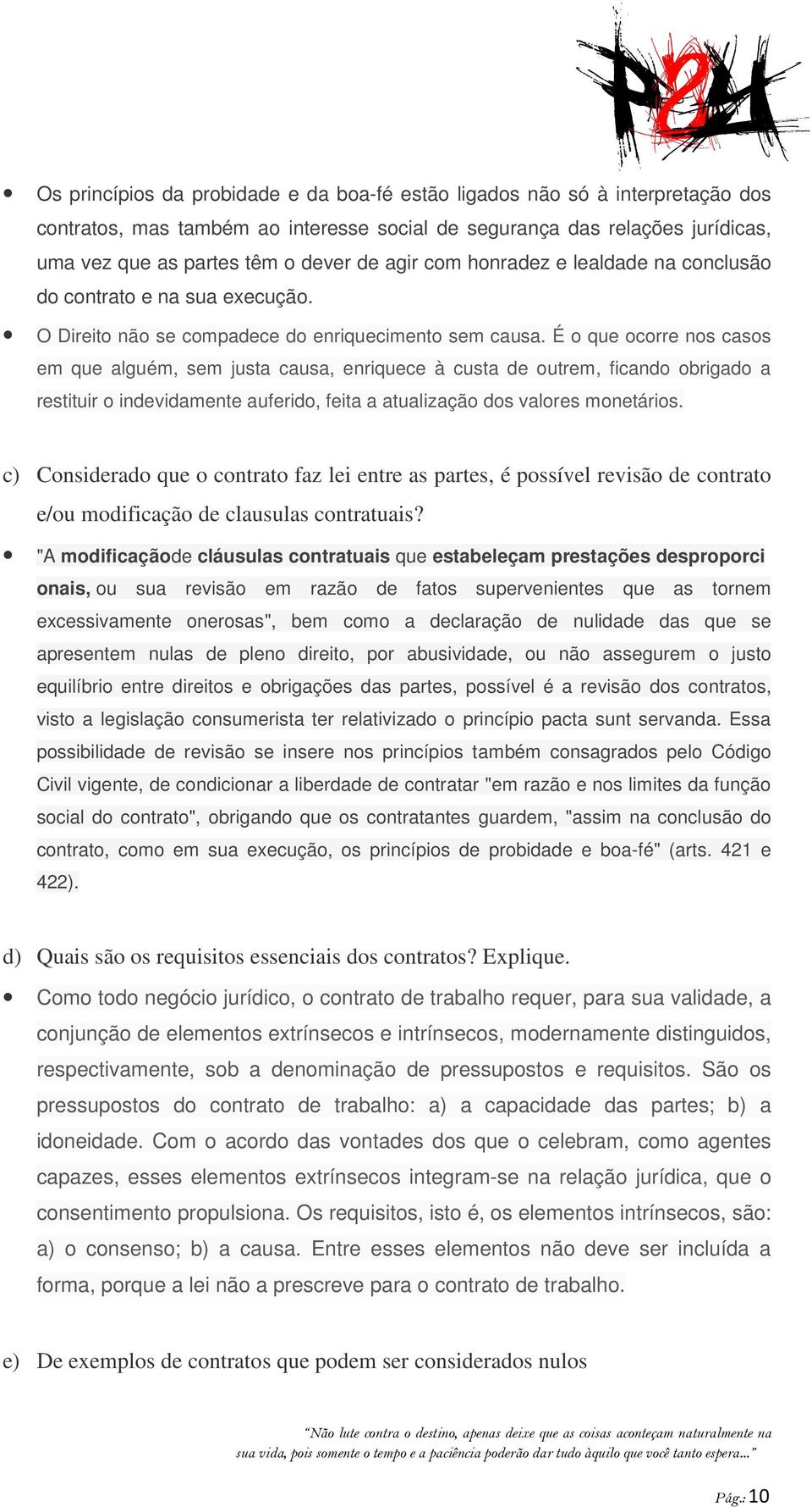 É o que ocorre nos casos em que alguém, sem justa causa, enriquece à custa de outrem, ficando obrigado a restituir o indevidamente auferido, feita a atualização dos valores monetários.