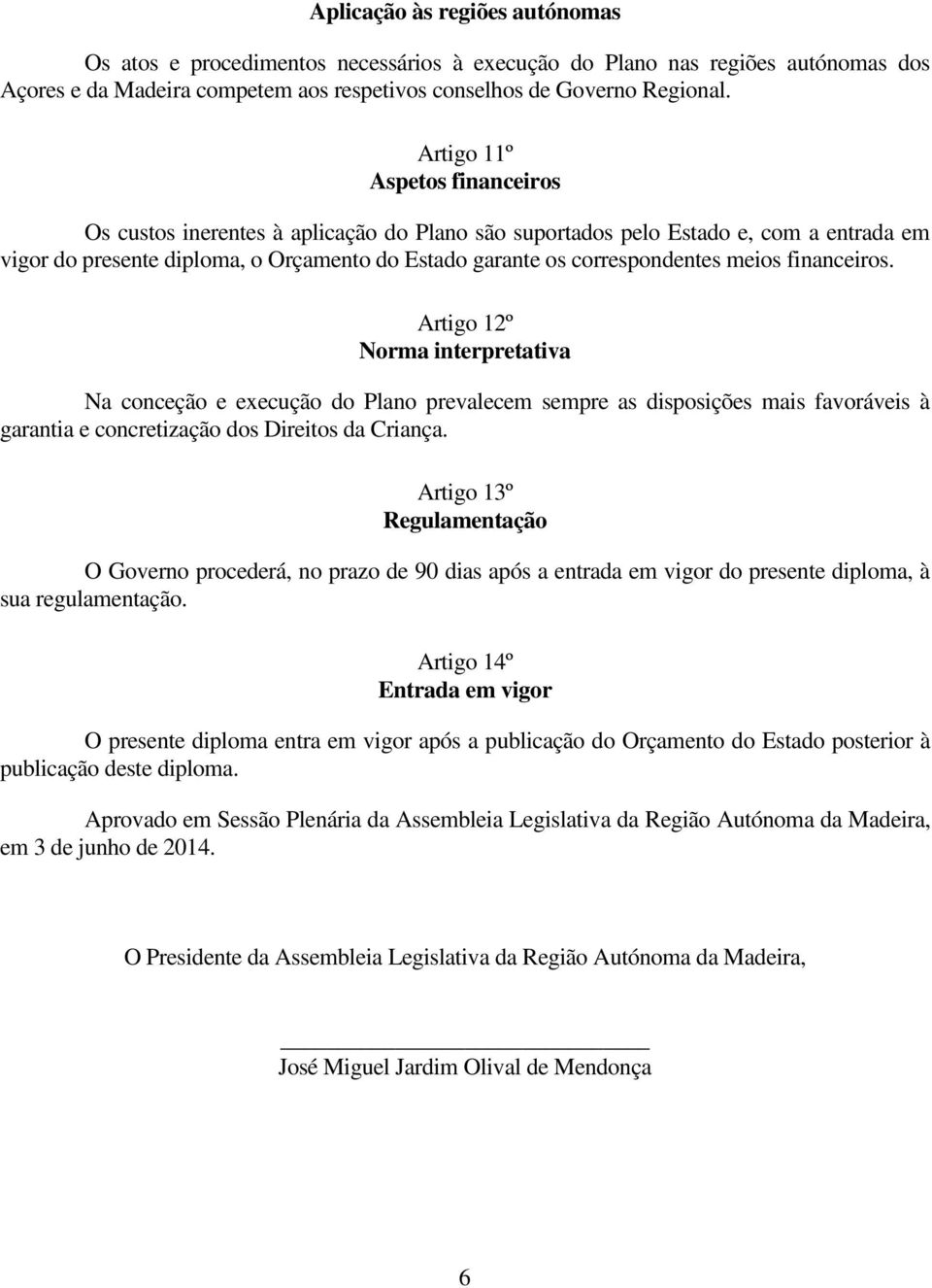 meios financeiros. Artigo 12º Norma interpretativa Na conceção e execução do Plano prevalecem sempre as disposições mais favoráveis à garantia e concretização dos Direitos da Criança.