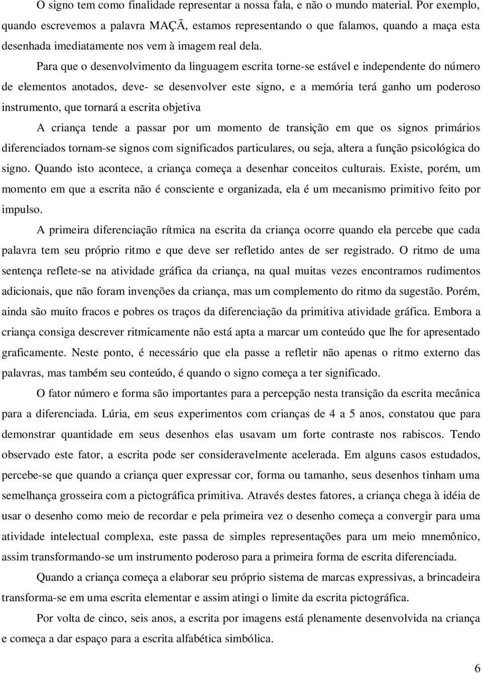 Para que o desenvolvimento da linguagem escrita torne-se estável e independente do número de elementos anotados, deve- se desenvolver este signo, e a memória terá ganho um poderoso instrumento, que