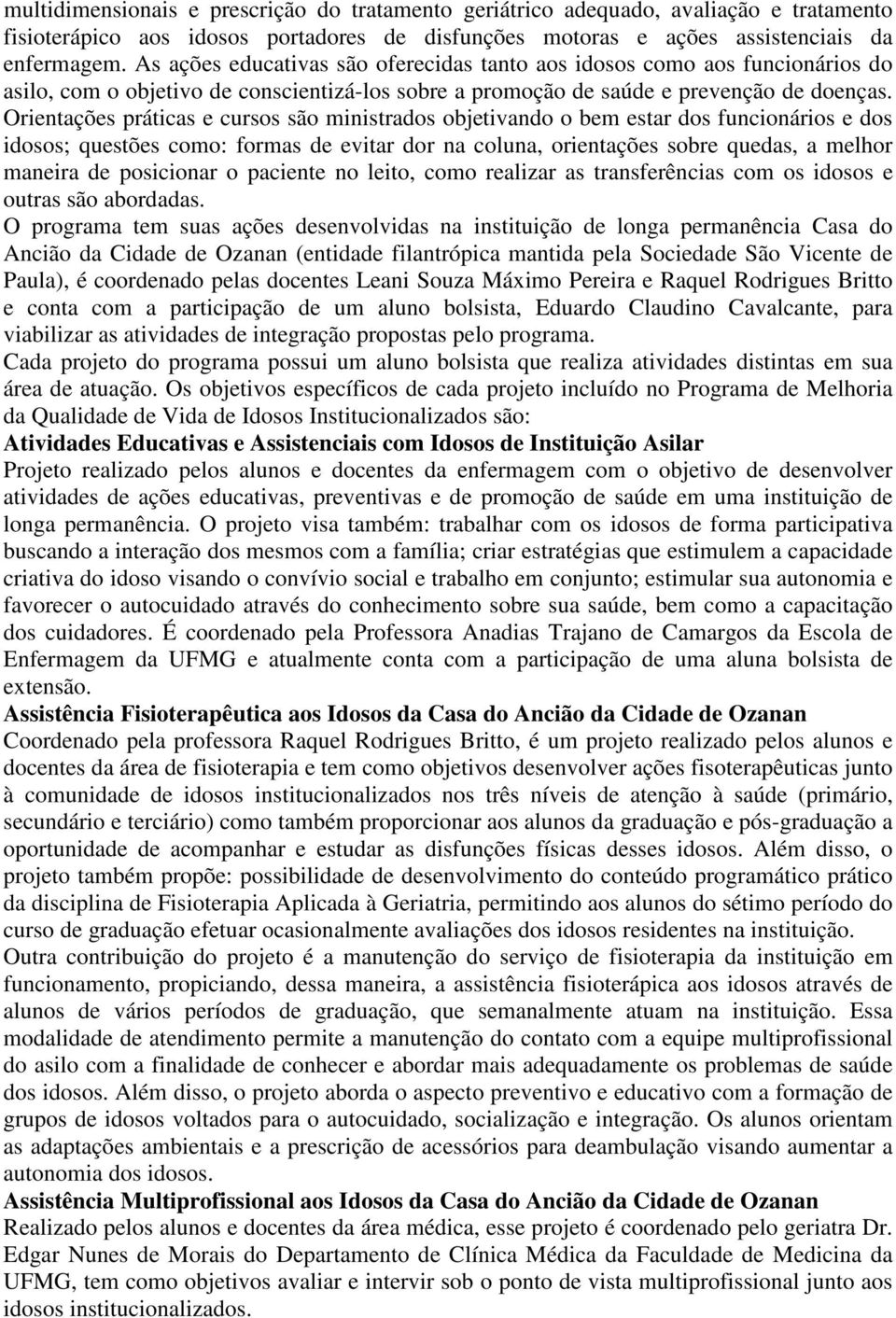 Orientações práticas e cursos são ministrados objetivando o bem estar dos funcionários e dos idosos; questões como: formas de evitar dor na coluna, orientações sobre quedas, a melhor maneira de